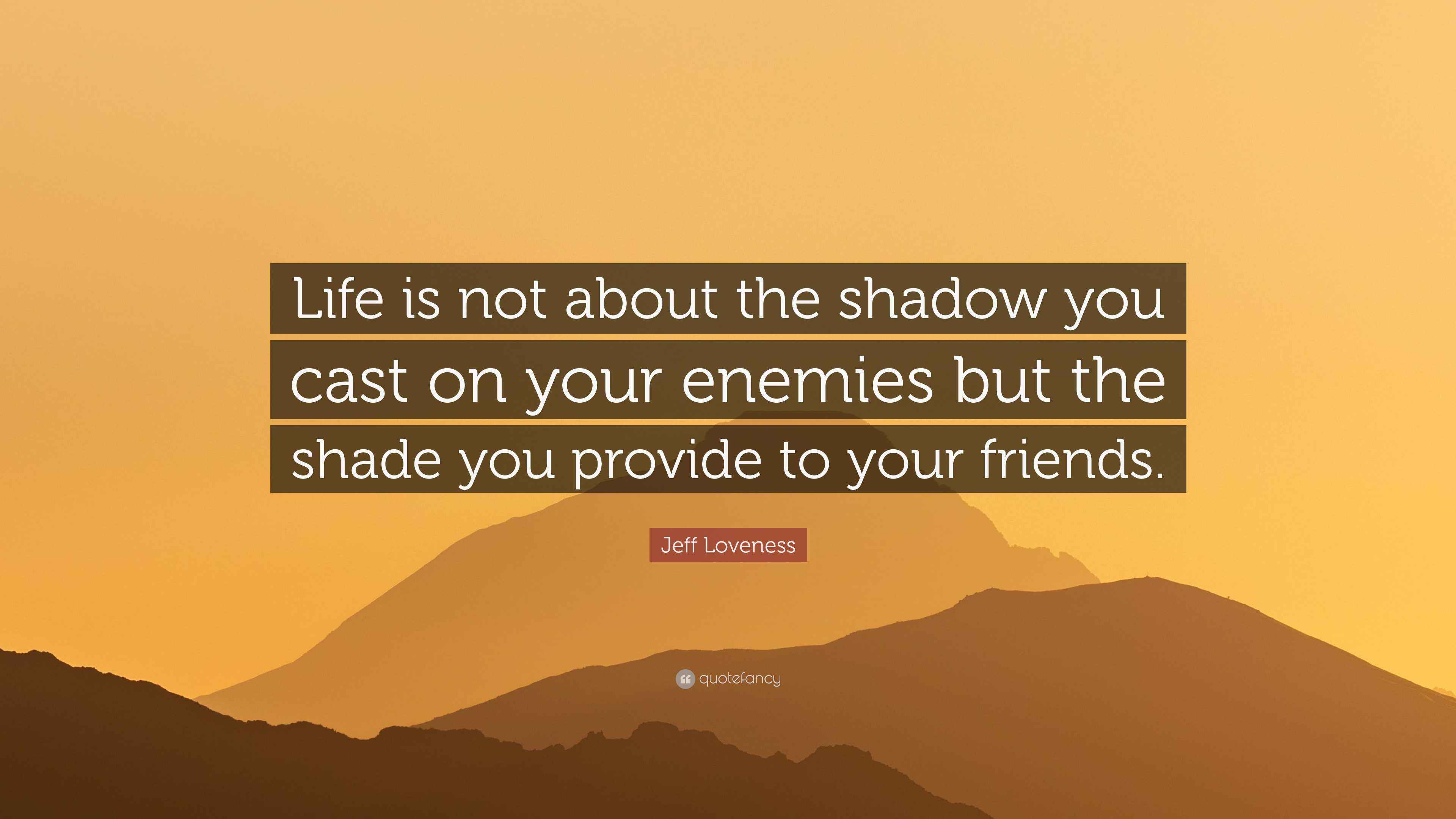 Jeff Loveness Quote: “Life is not about the shadow you cast on your ...