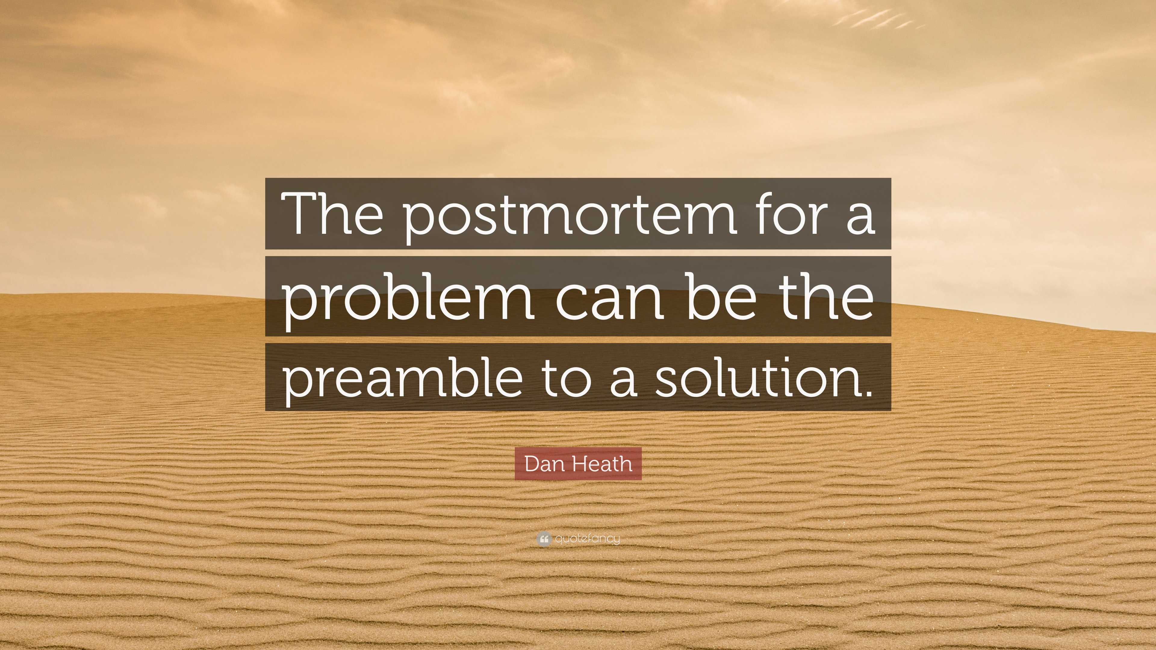 Dan Heath Quote “The postmortem for a problem can be the preamble to a