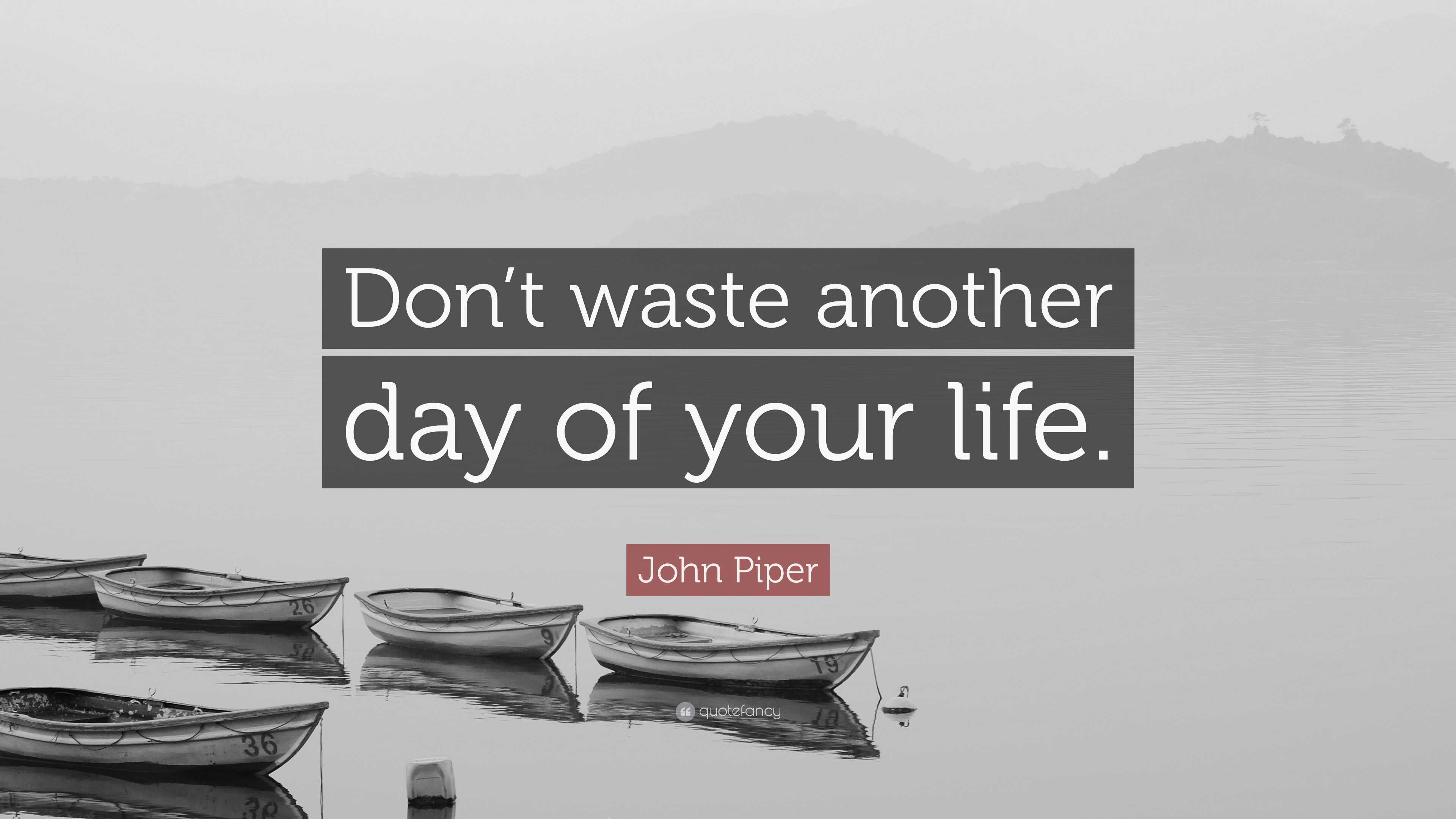 John Piper Quote: “Don’t waste another day of your life.”