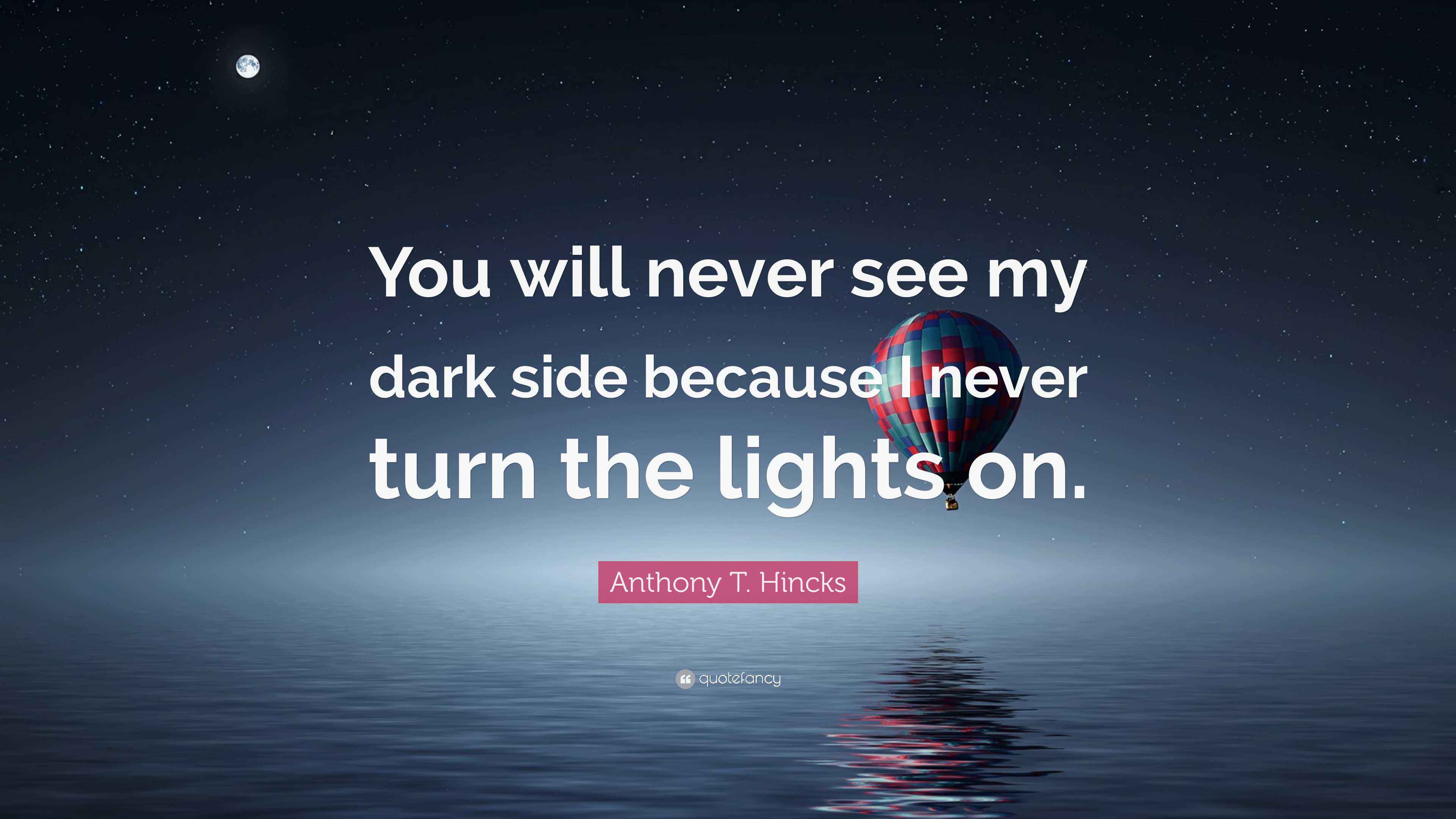 Anthony T. Hincks Quote “You will never see my dark side because I