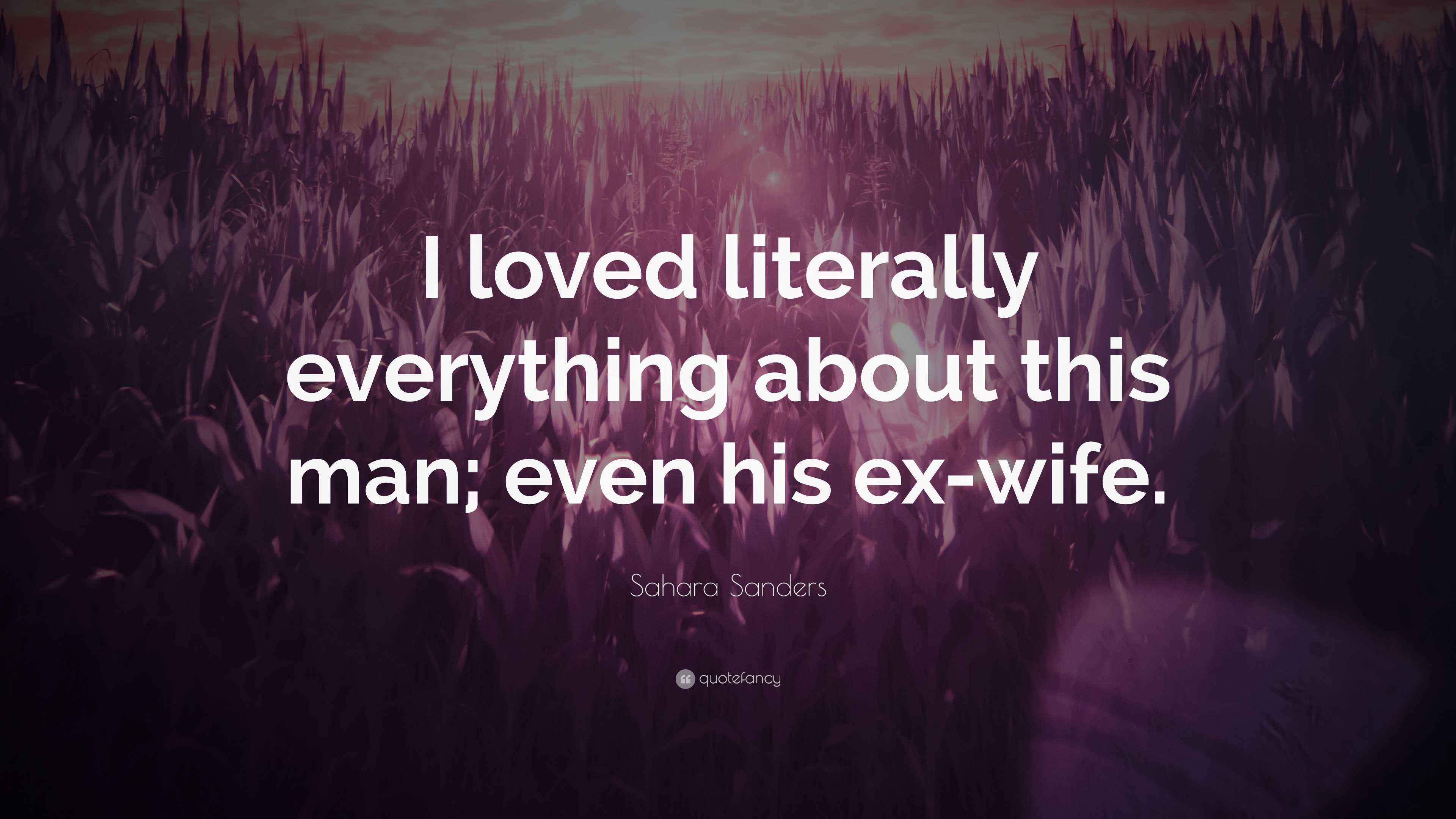 Sahara Sanders Quote: “I loved literally everything about this man; even  his ex-wife.”, image size:3840x2160