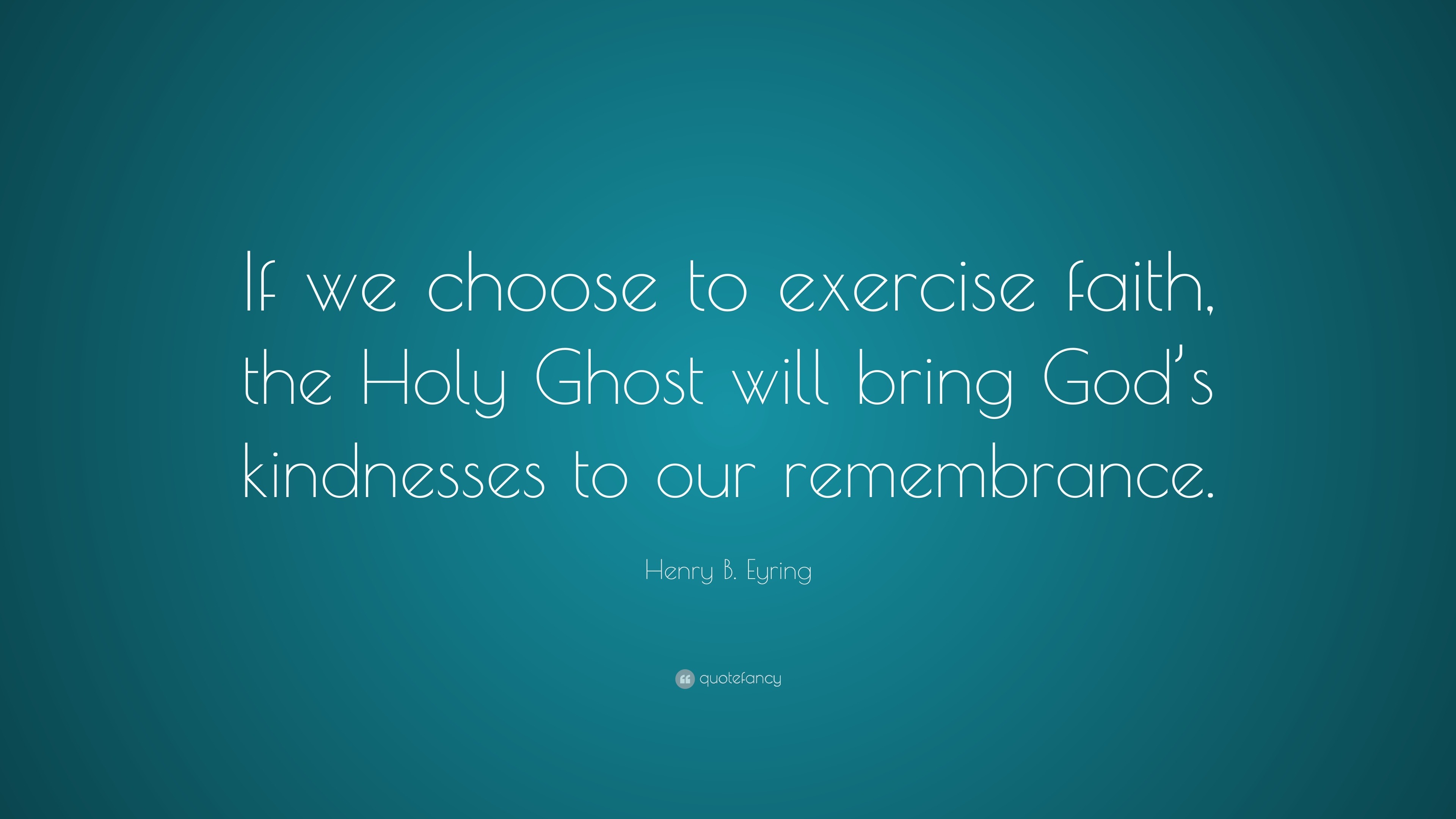 Henry B. Eyring Quote: “If we choose to exercise faith, the Holy Ghost ...