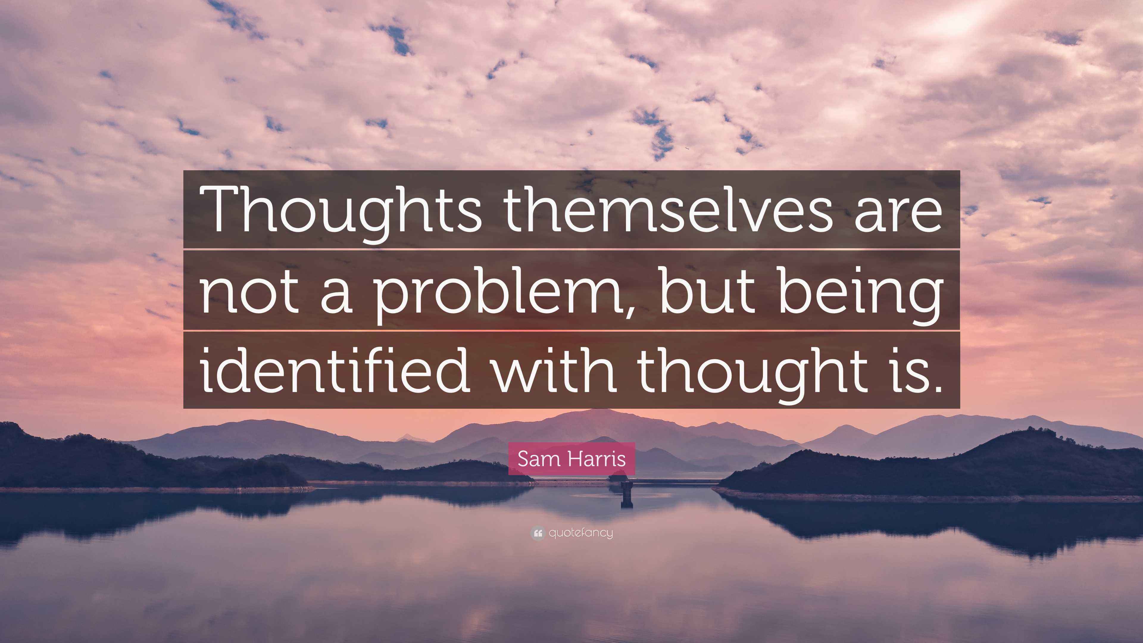 Sam Harris Quote: “Thoughts themselves are not a problem, but being ...