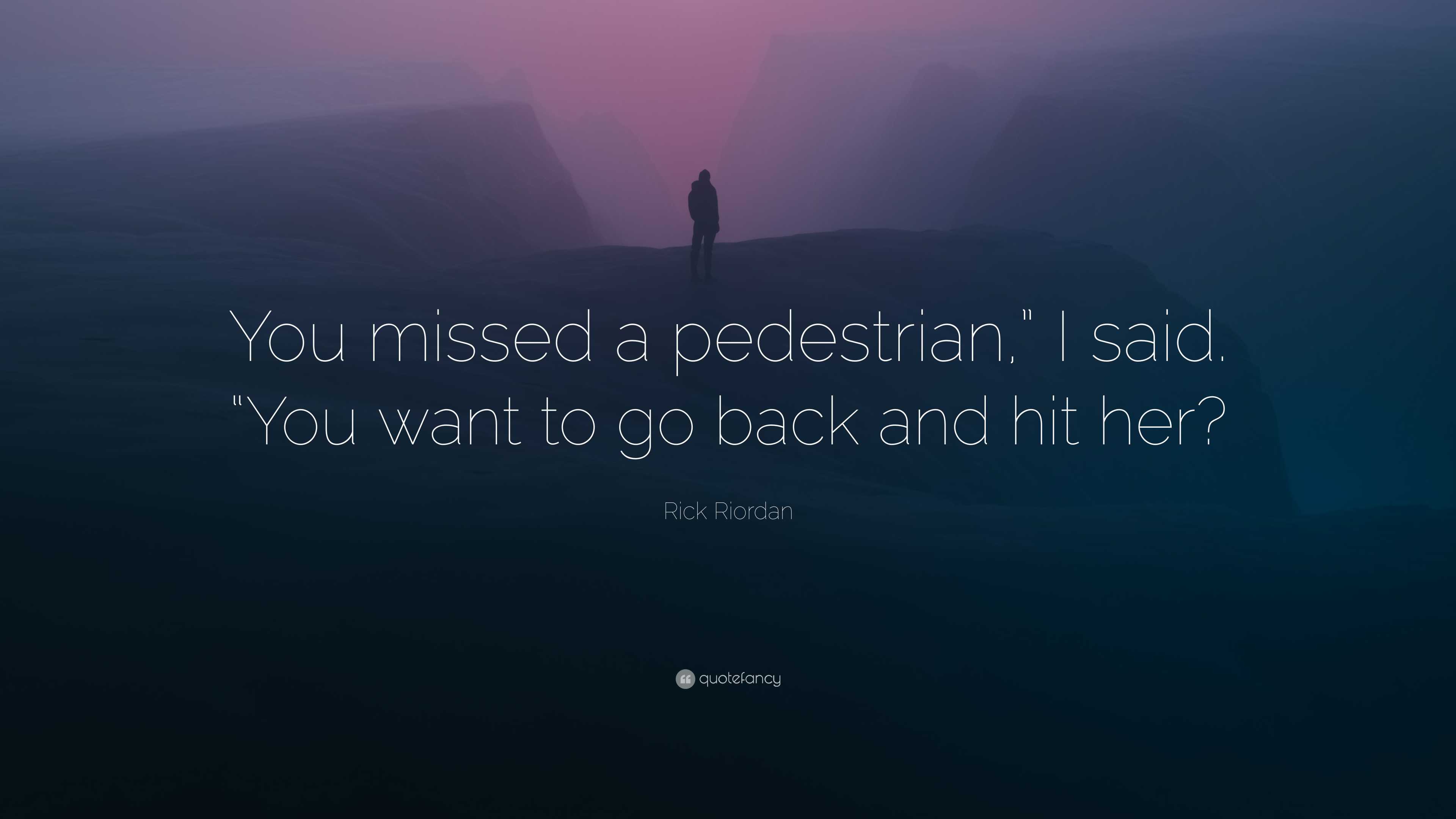 Rick Riordan Quote: “You missed a pedestrian,” I said. “You want to go back  and hit