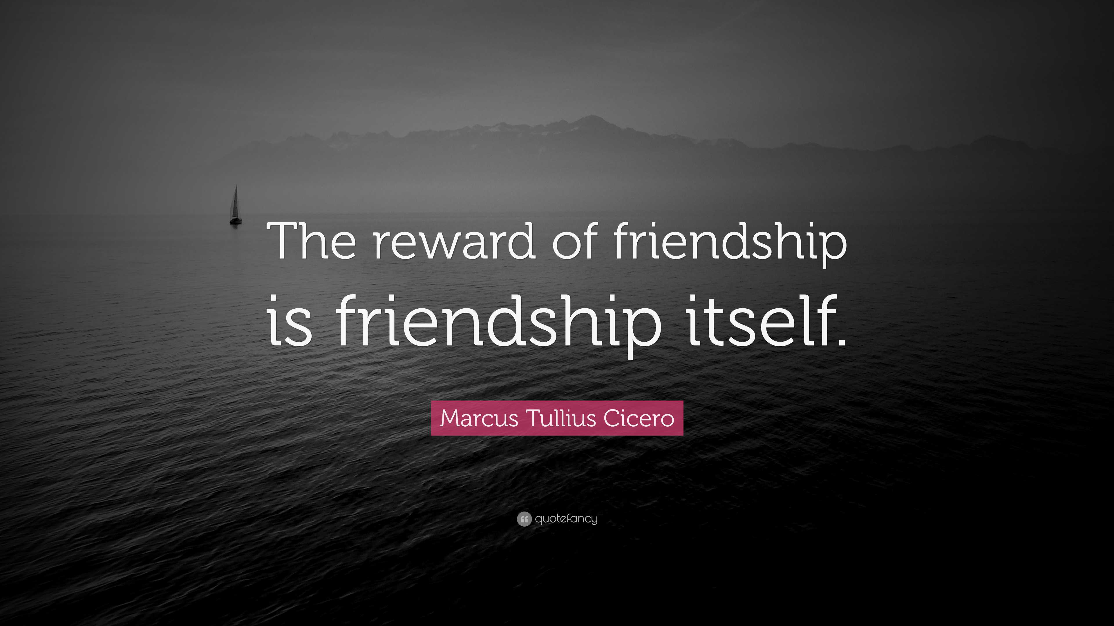 Marcus Tullius Cicero Quote: “The reward of friendship is friendship ...