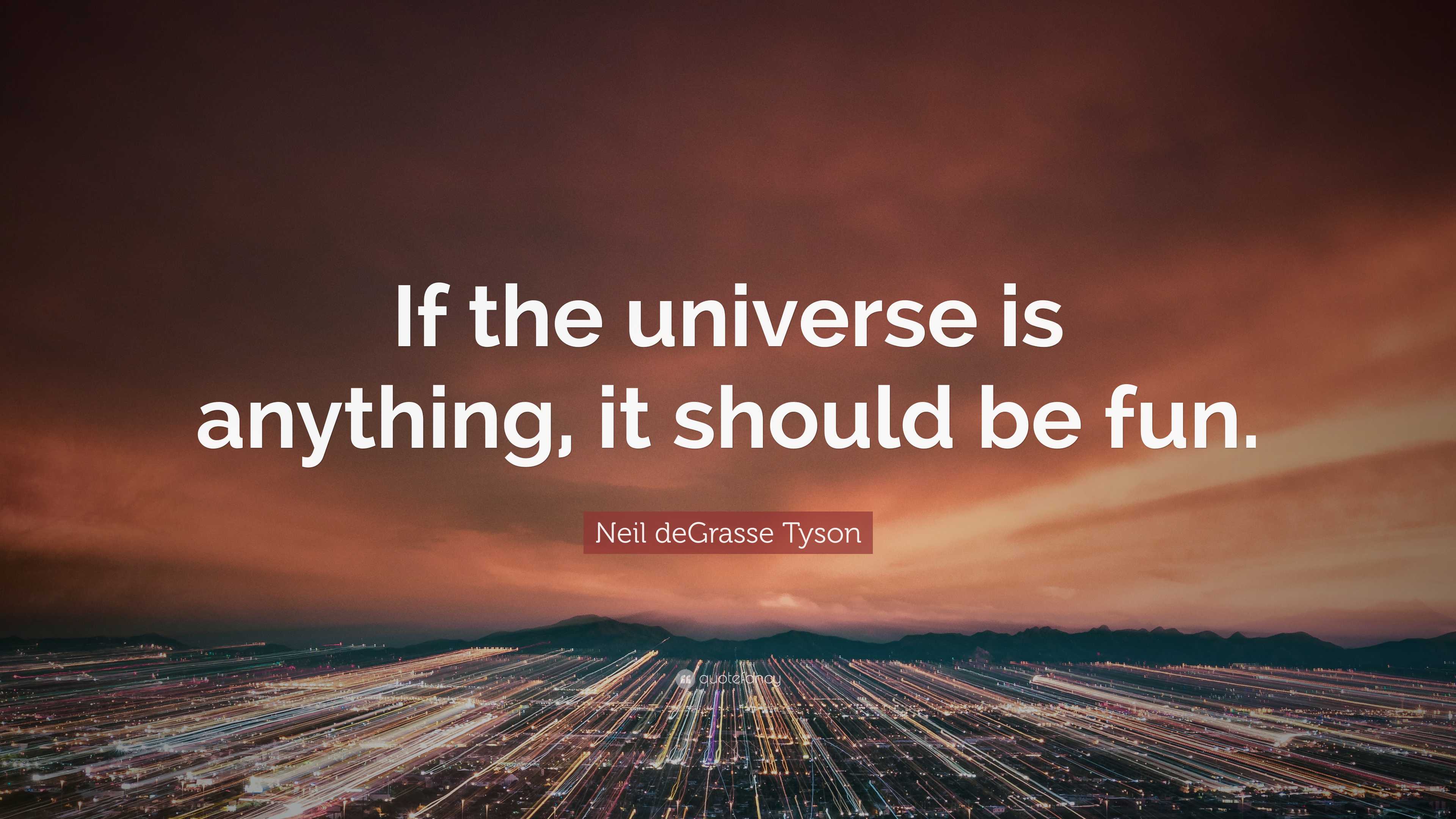 Neil Degrasse Tyson Quote: “if The Universe Is Anything, It Should Be Fun.”