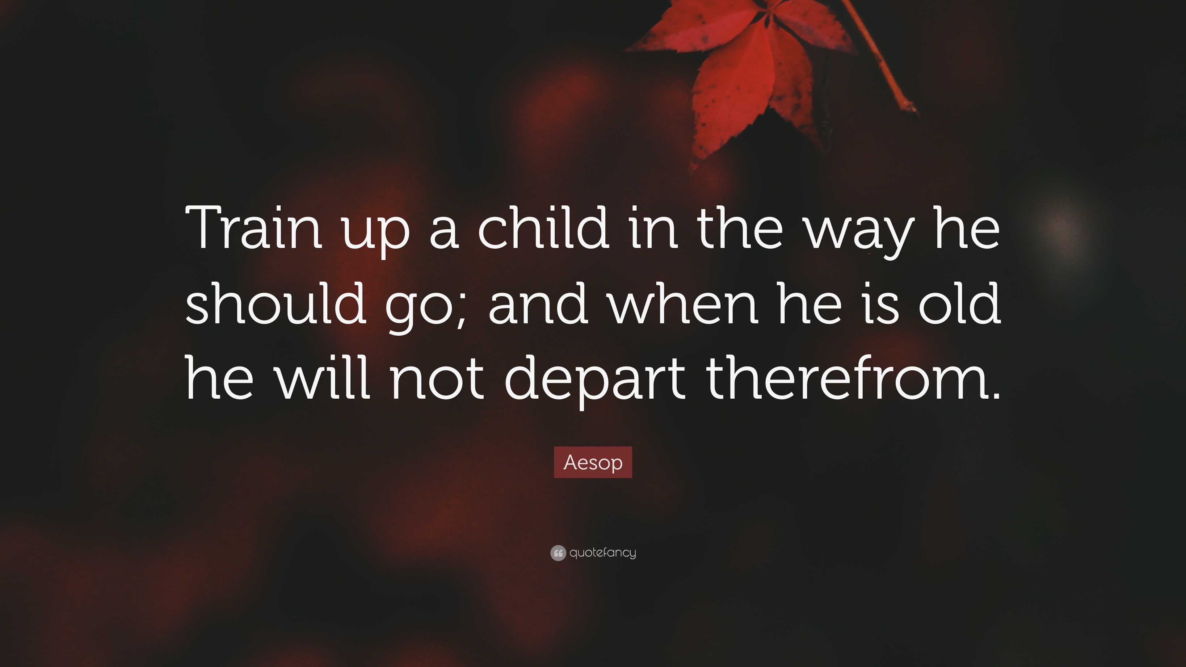 Aesop Quote: “Train up a child in the way he should go; and when he is ...