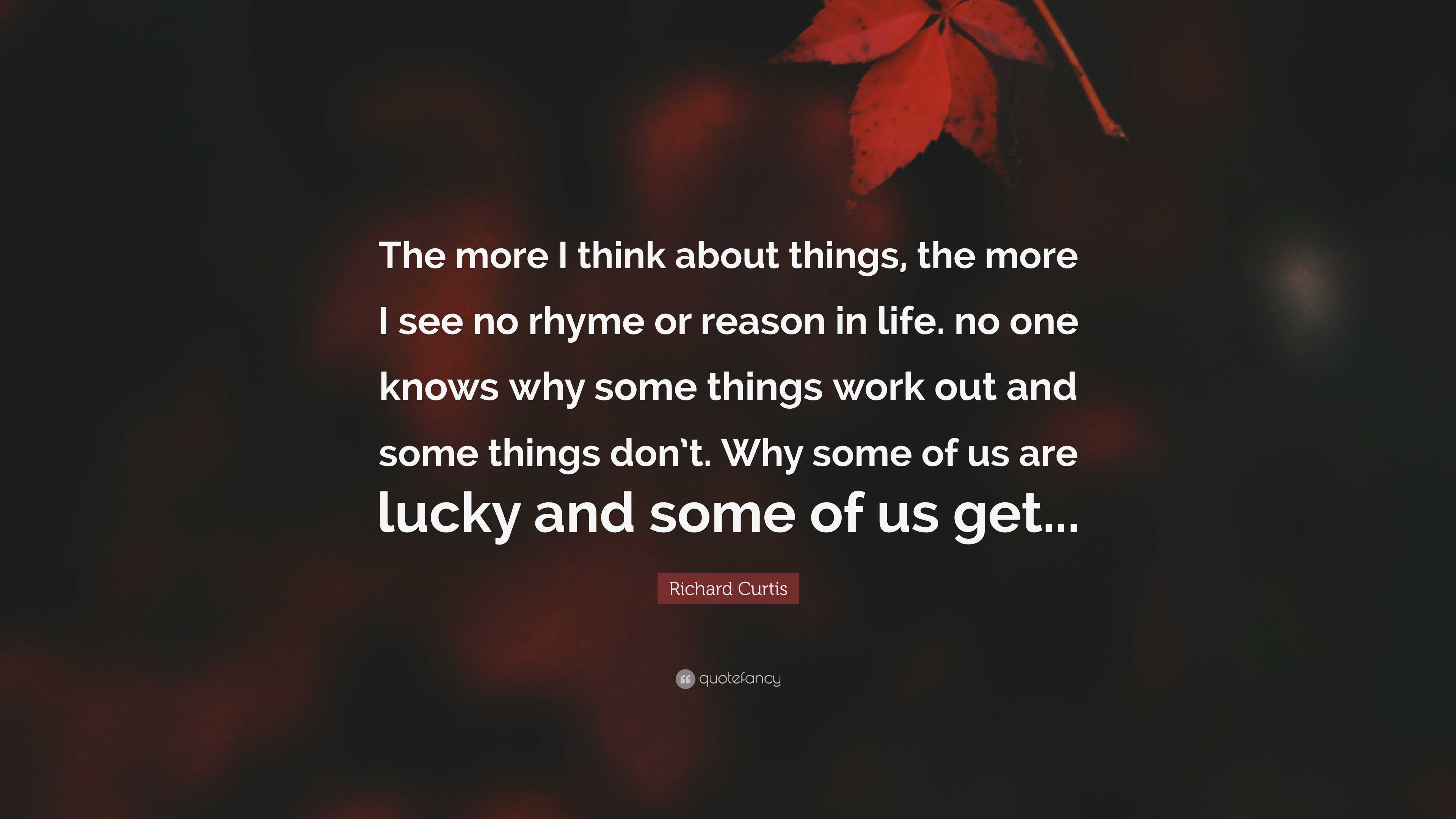 Richard Curtis Quote: “The more I think about things, the more I see no ...