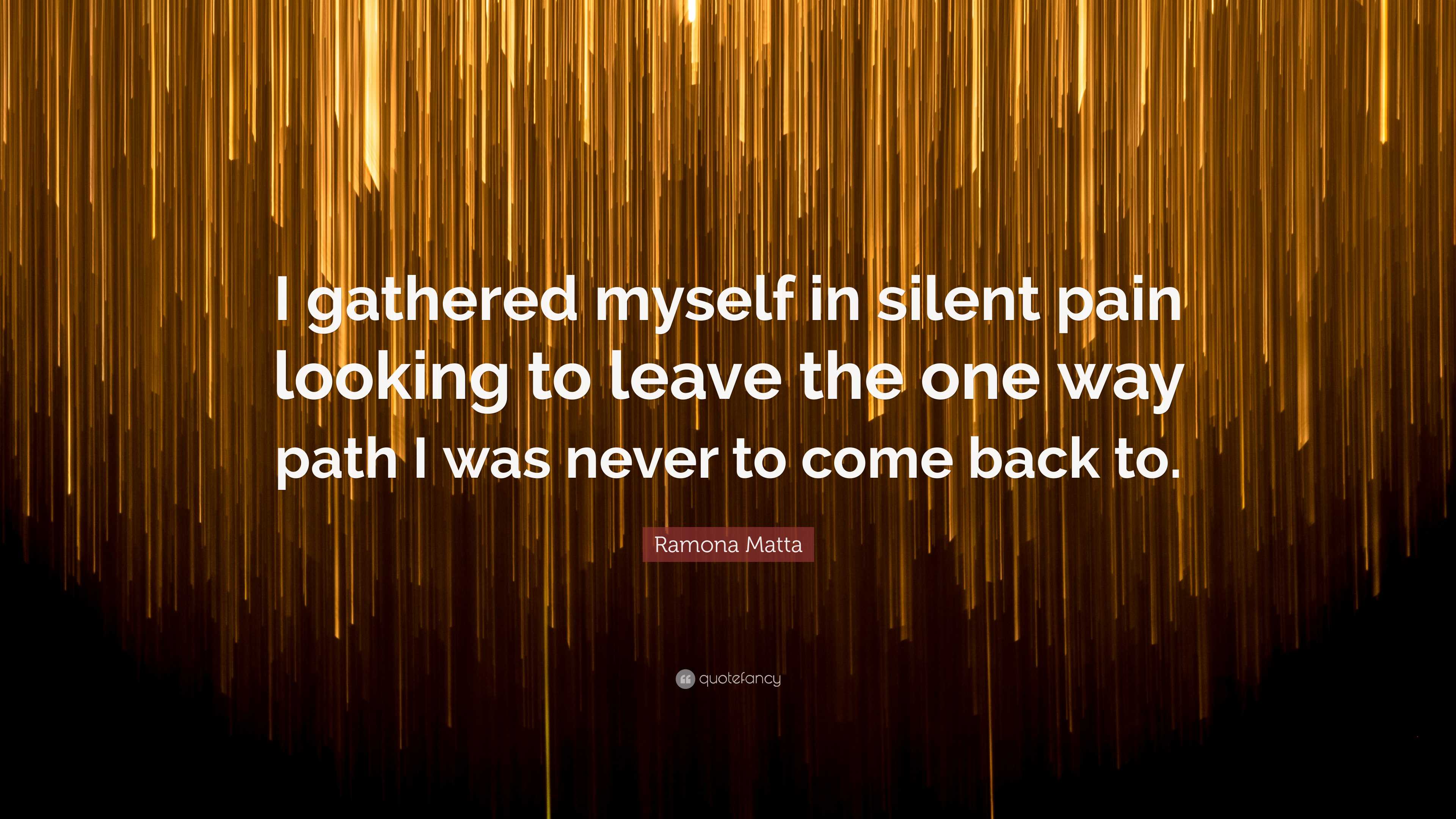 Ramona Matta Quote: “I gathered myself in silent pain looking to leave the  one way path