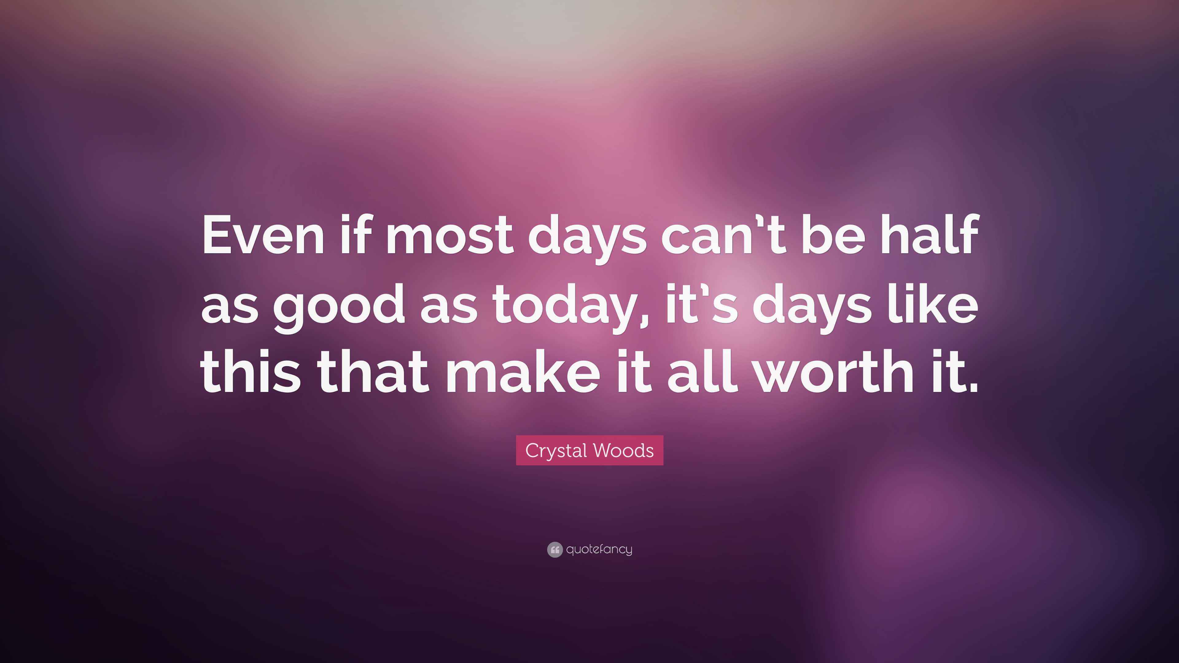 Crystal Woods Quote: “Even if most days can't be half as good as today, it's, image size:3840x2160