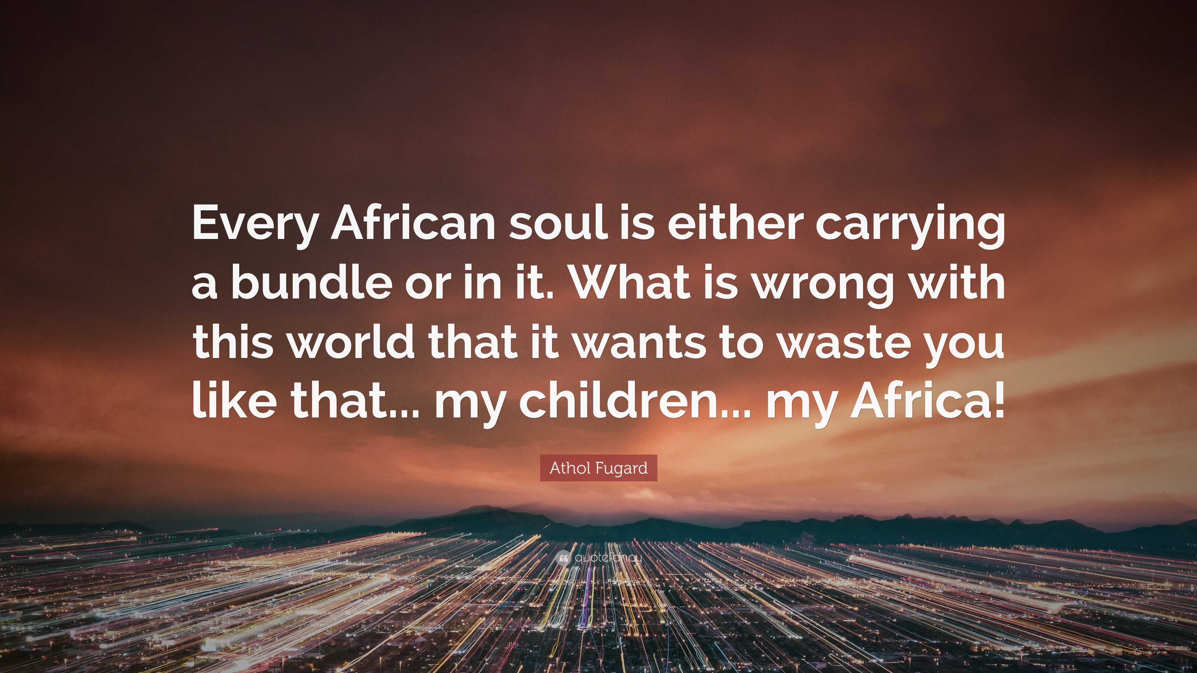 Athol Fugard Quote: “Every African soul is either carrying a bundle or ...