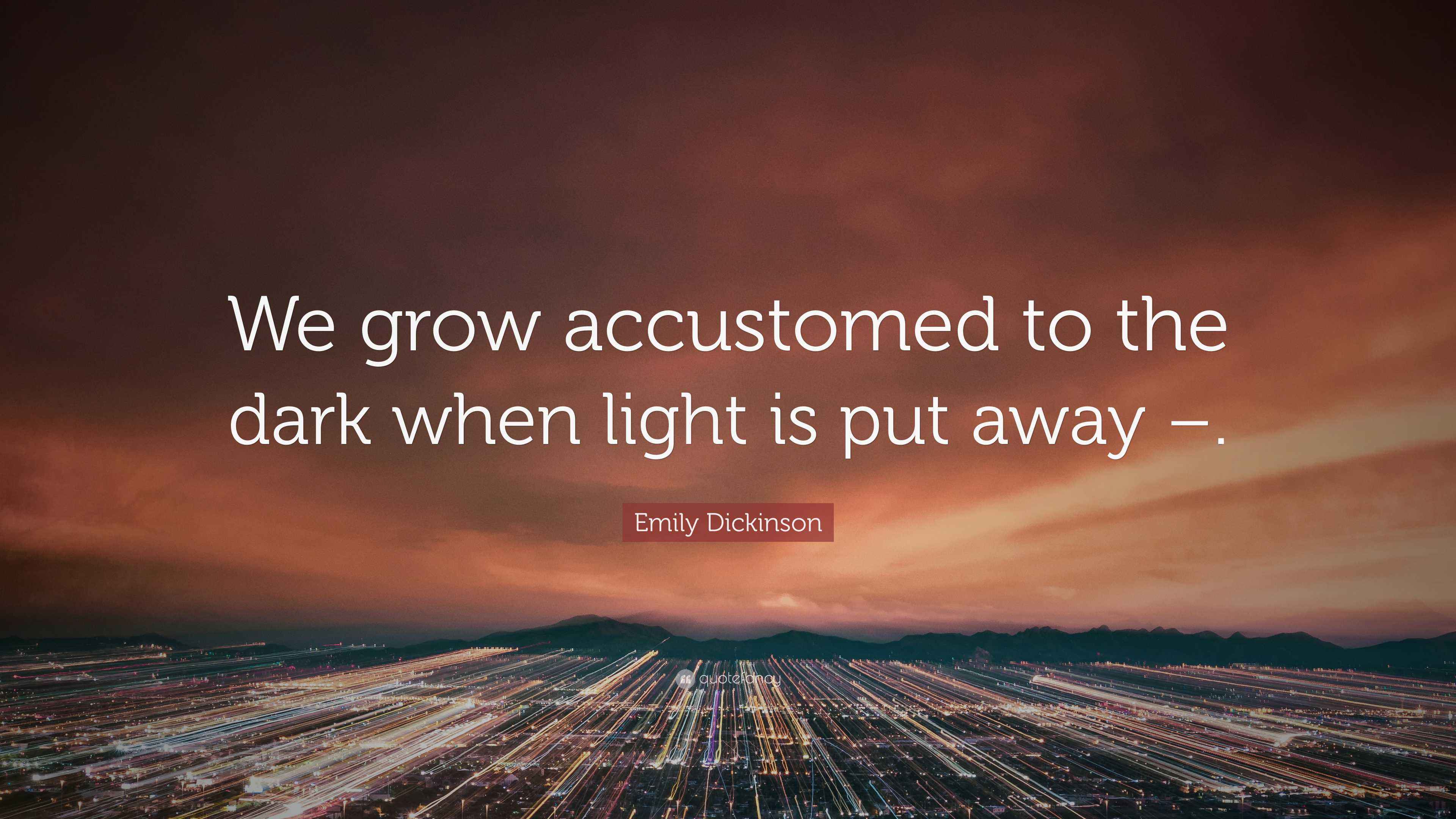 Emily Dickinson Quote “We grow accustomed to the dark when light is put away