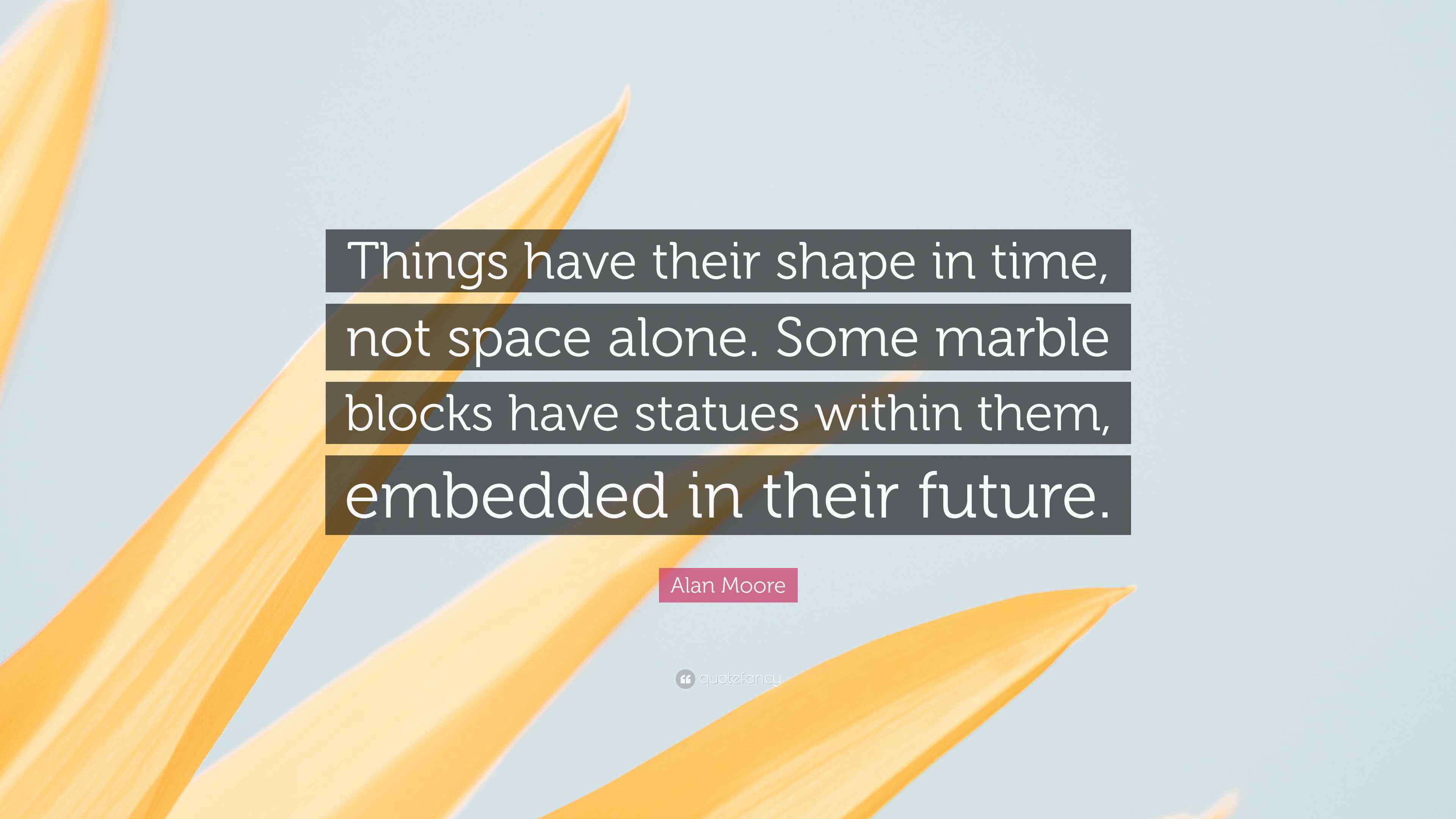Alan Moore Quote: “Things have their shape in time, not space alone. Some  marble blocks have, image size:3840x2160