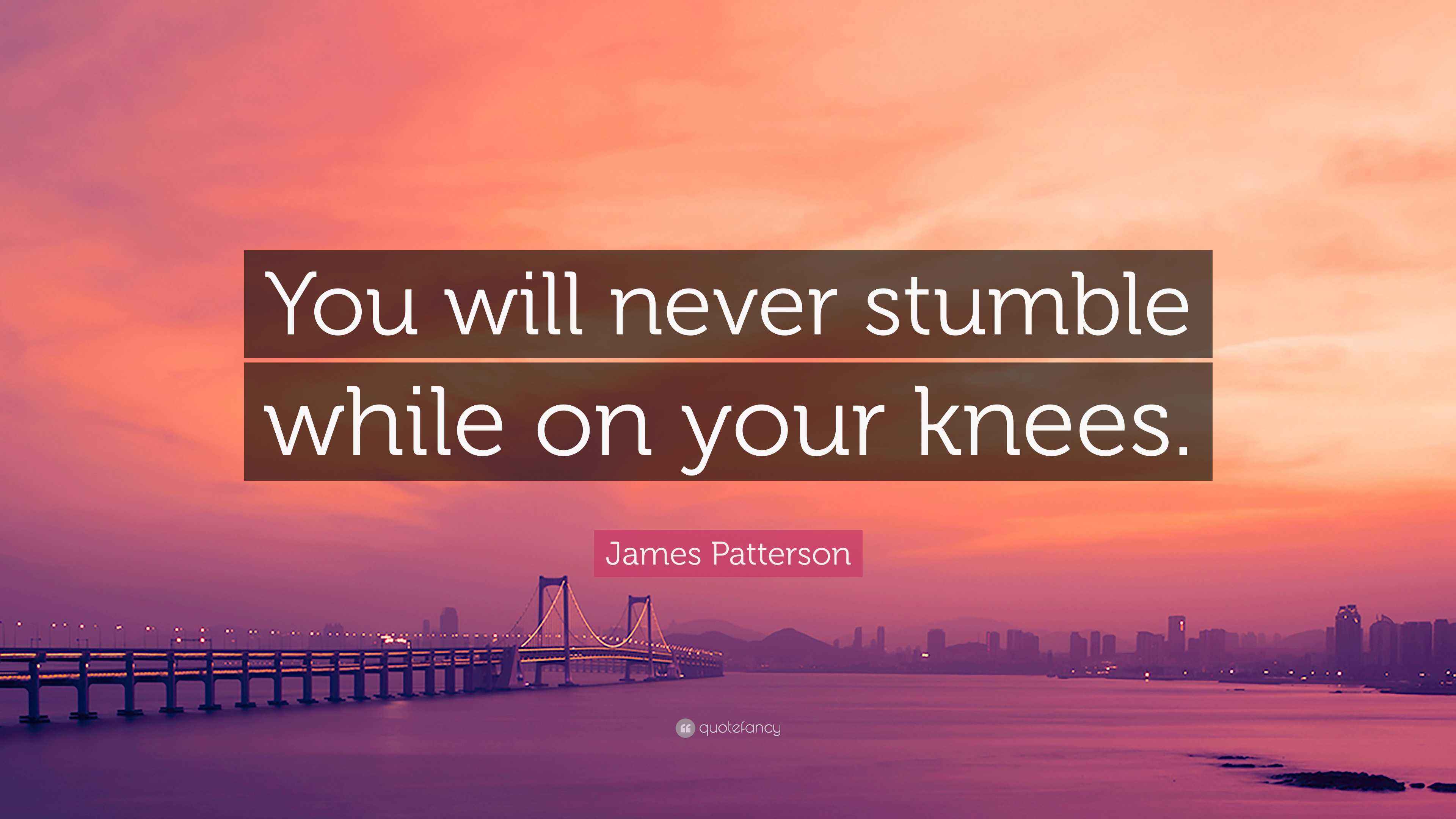 James Patterson Quote “You will never stumble while on your knees.”