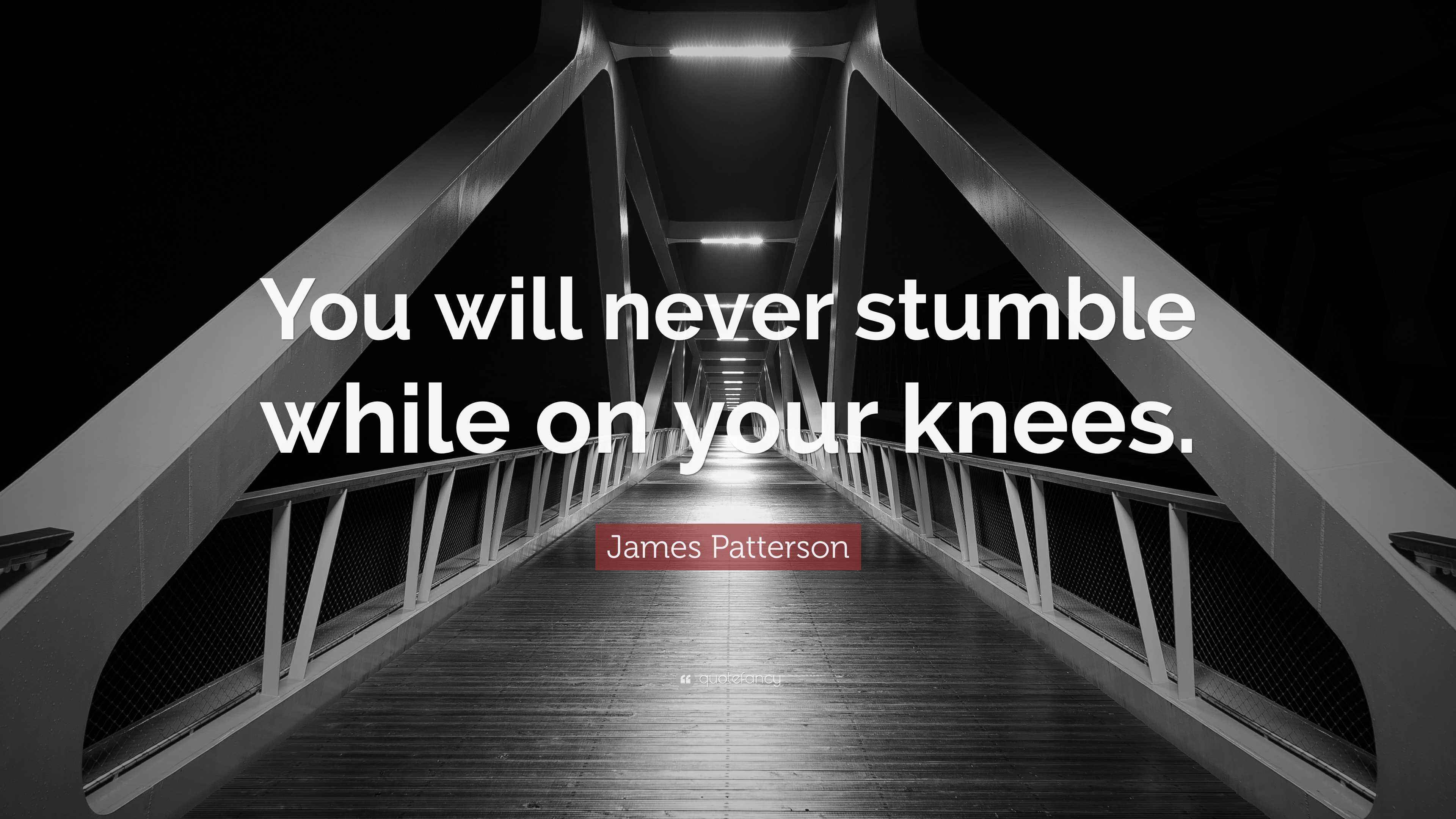 James Patterson Quote “You will never stumble while on your knees.”