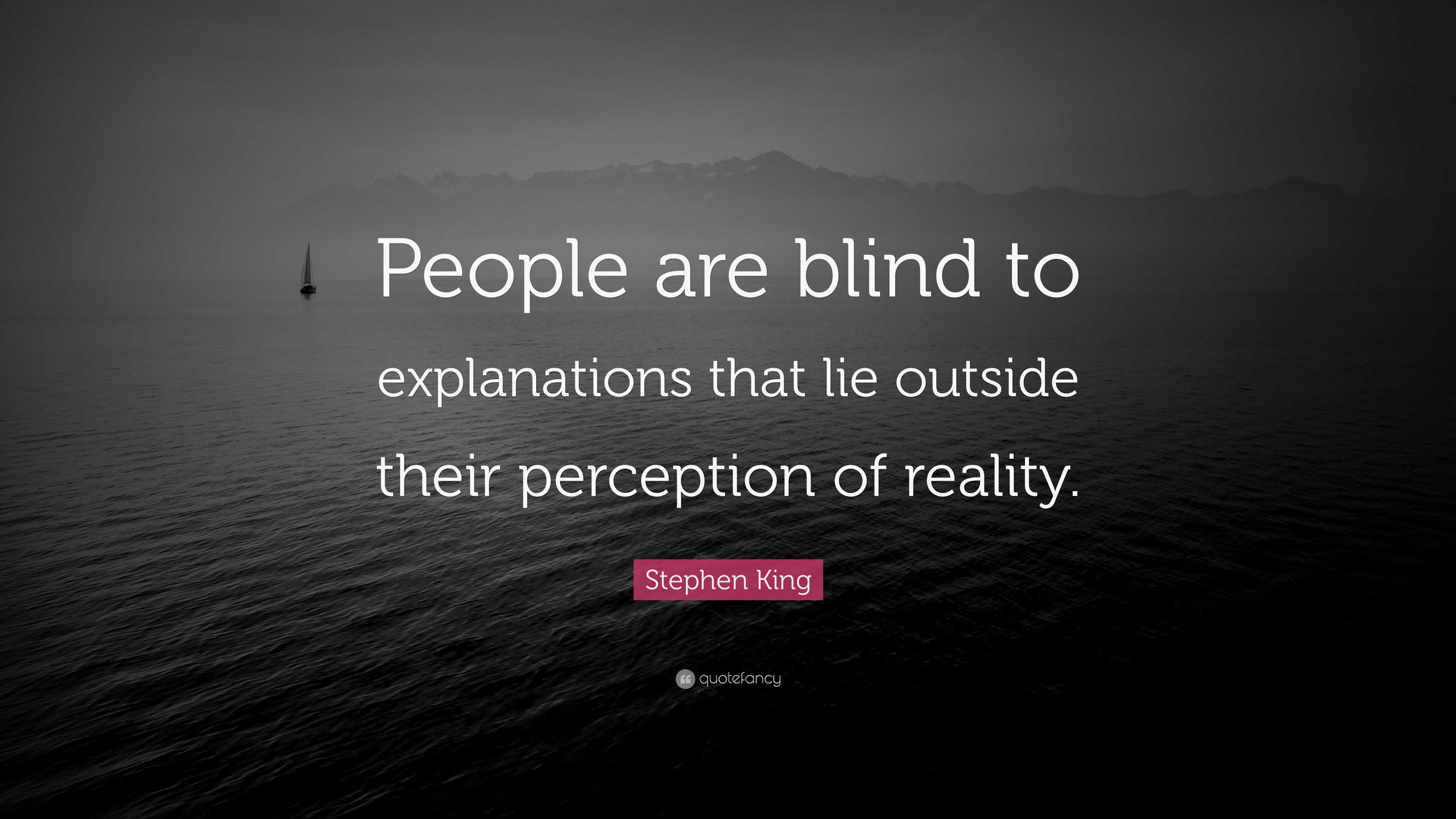 Stephen King Quote: “People are blind to explanations that lie outside  their perception of reality.”