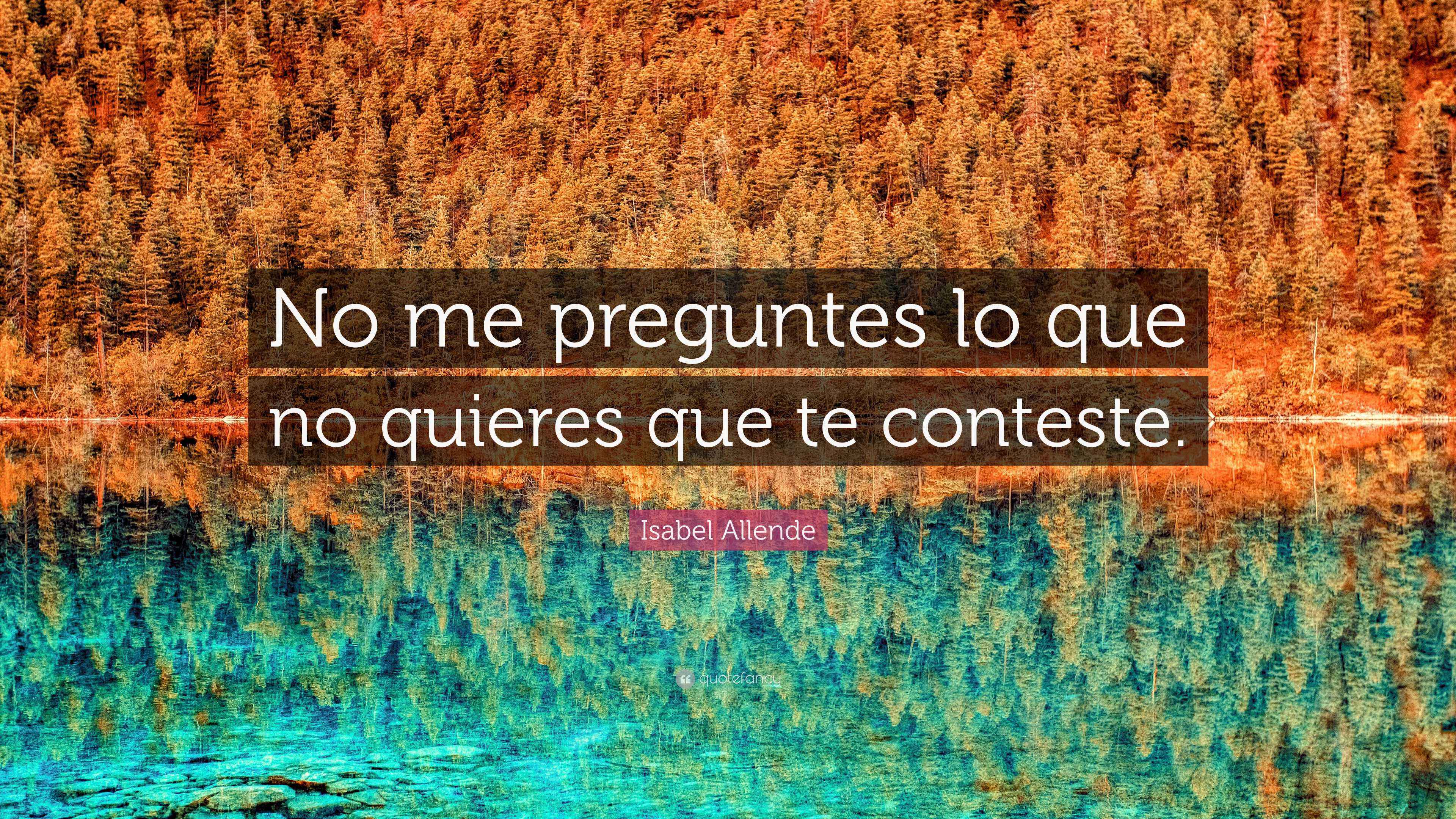 Isabel Allende Quote: “No me preguntes lo que no quieres que te conteste.”