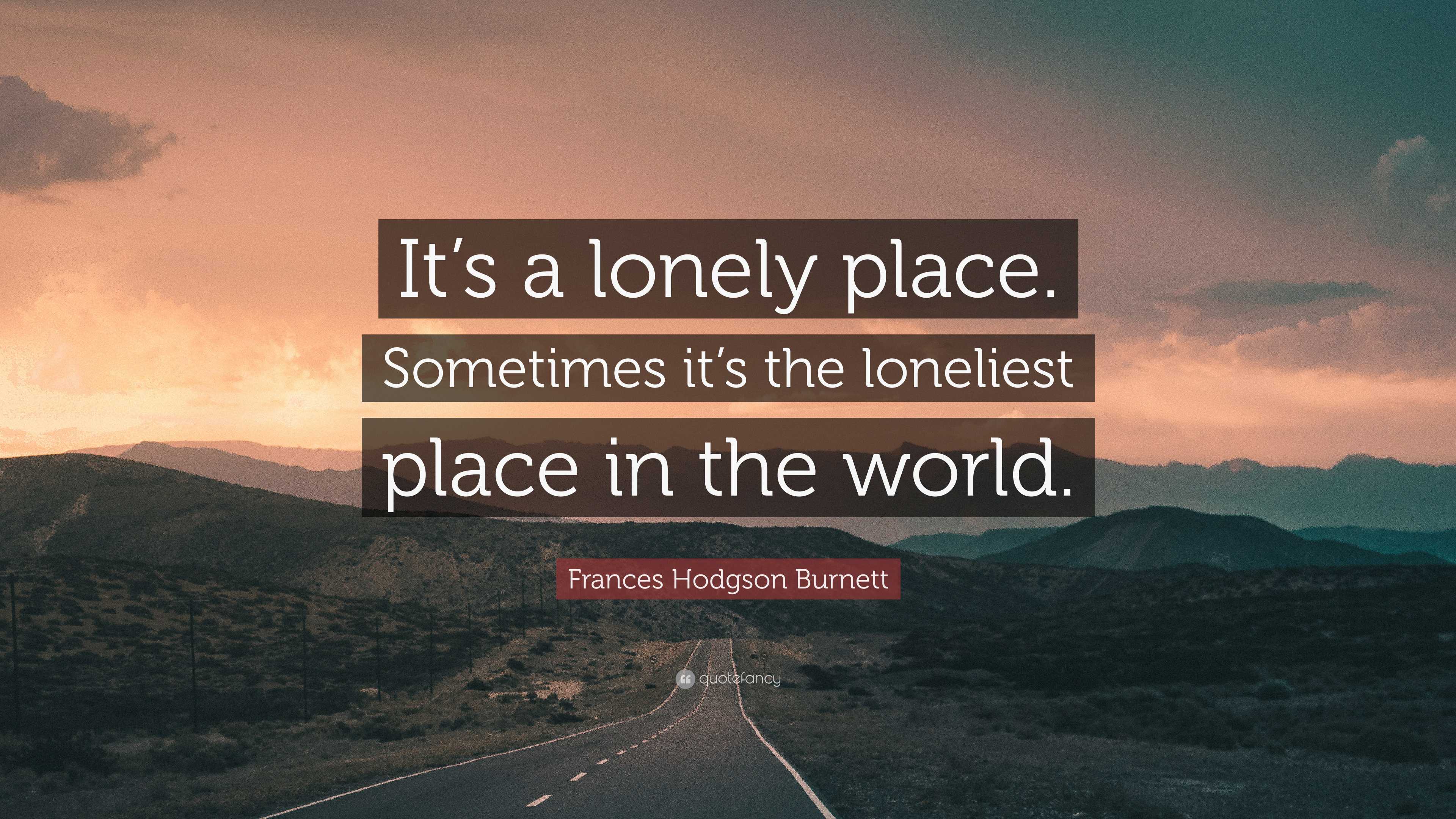 Frances Hodgson Quote “It’s a lonely place. Sometimes it’s the