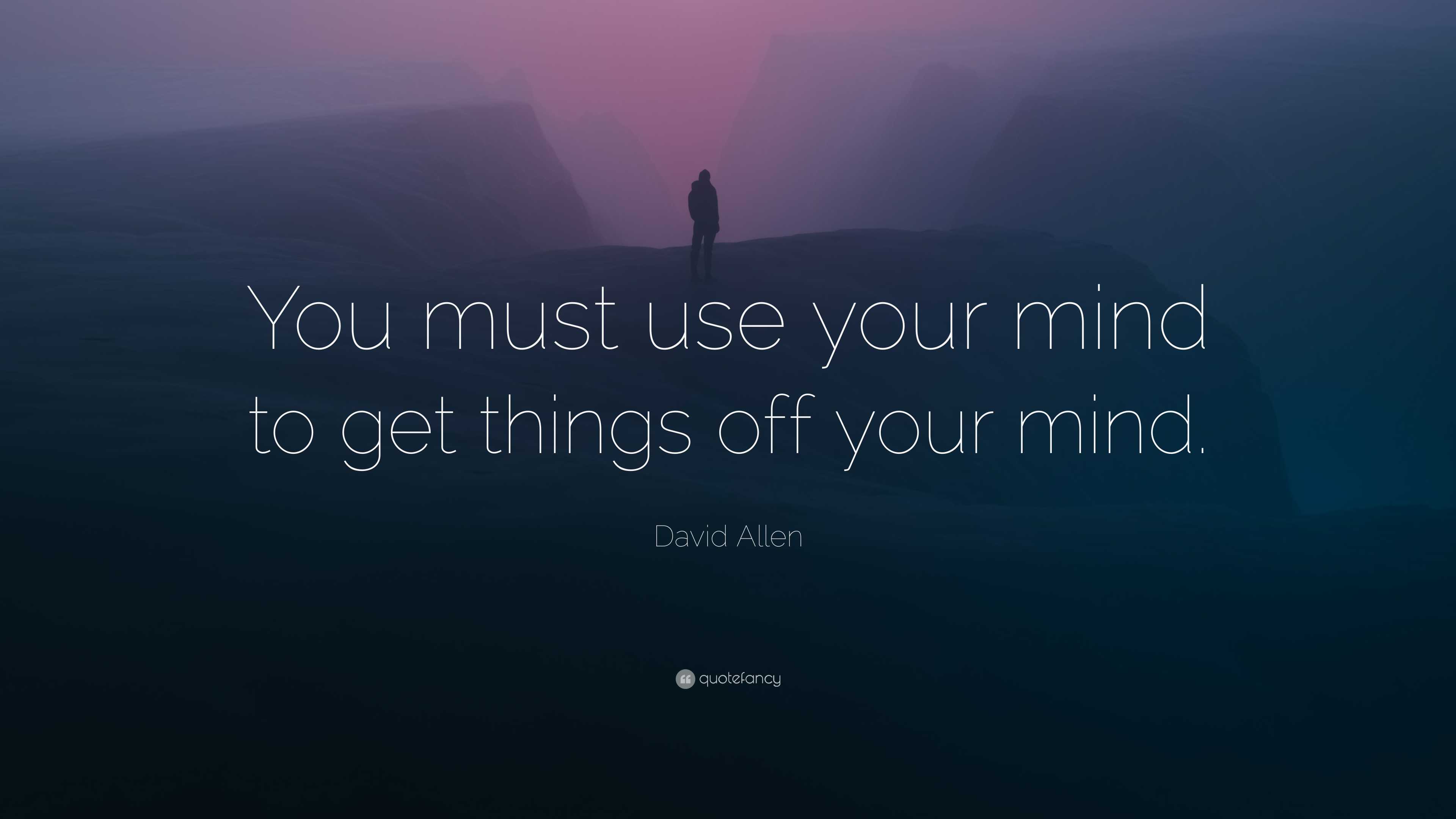 David Allen Quote: “You must use your mind to get things off your mind.”