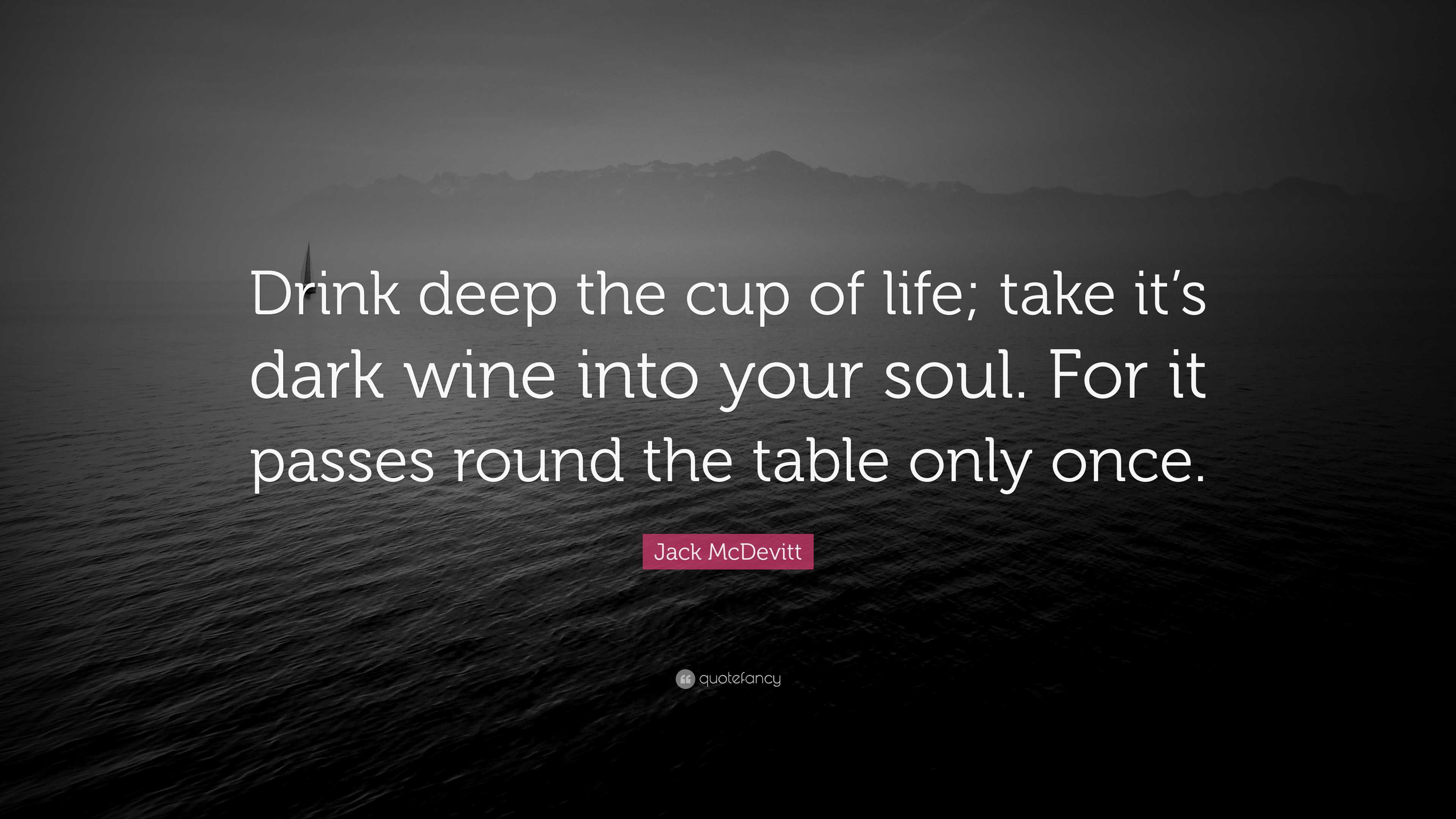 Jack McDevitt Quote: “Drink deep the cup of life; take it's dark wine into  your soul.