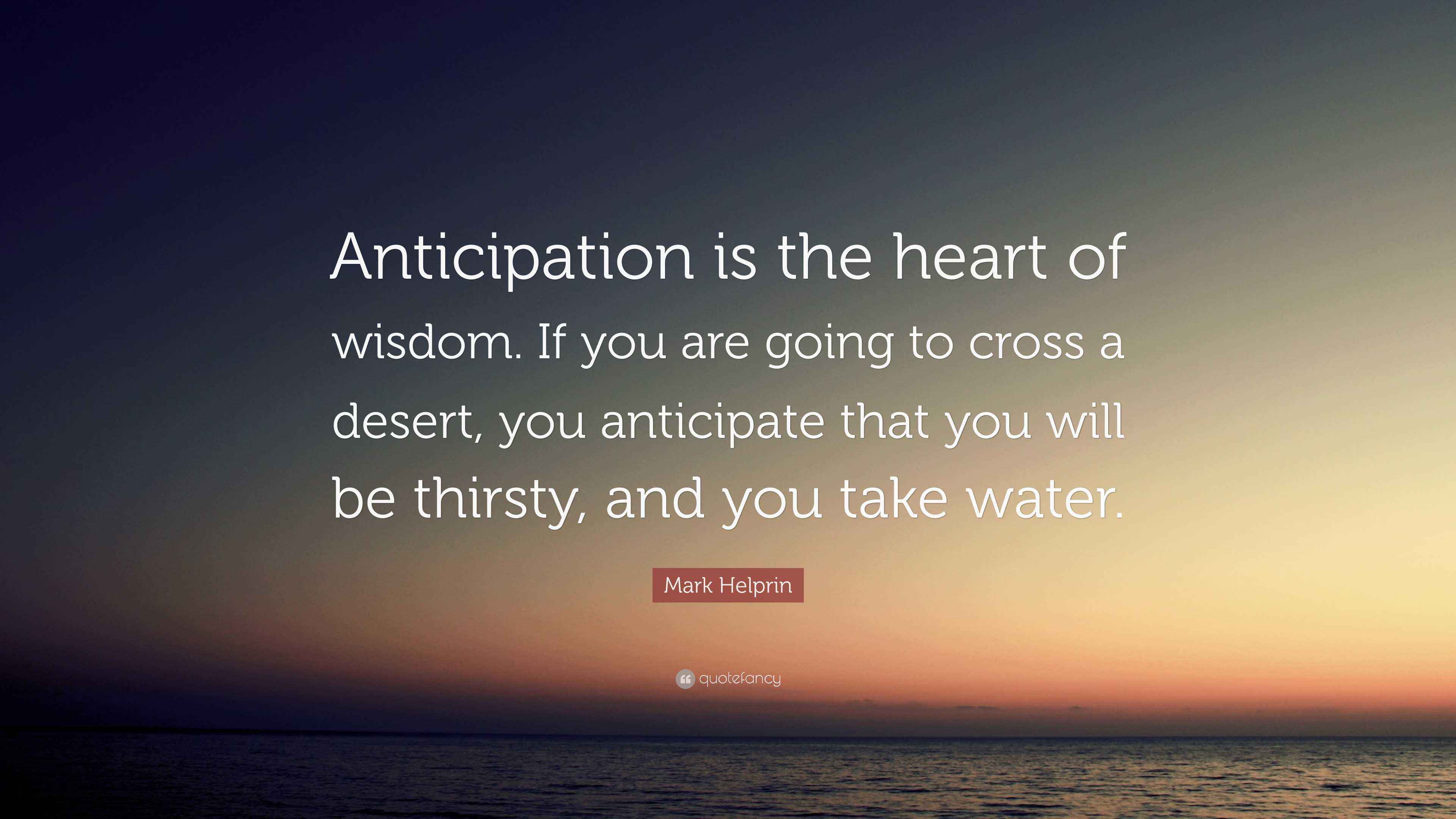 Mark Helprin Quote “Anticipation is the heart of wisdom. If
