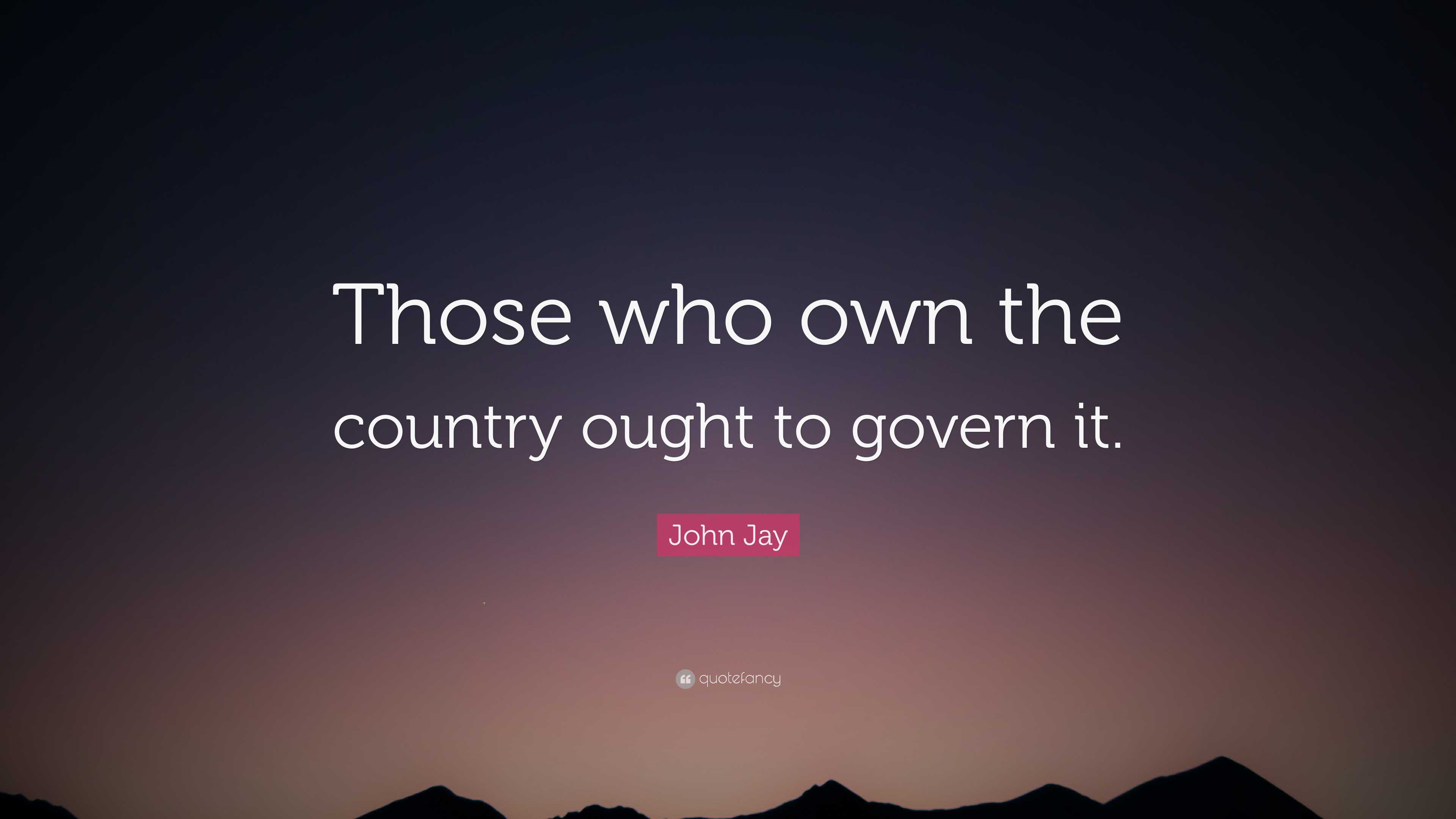 John Jay Quote: “Those who own the country ought to govern it.”