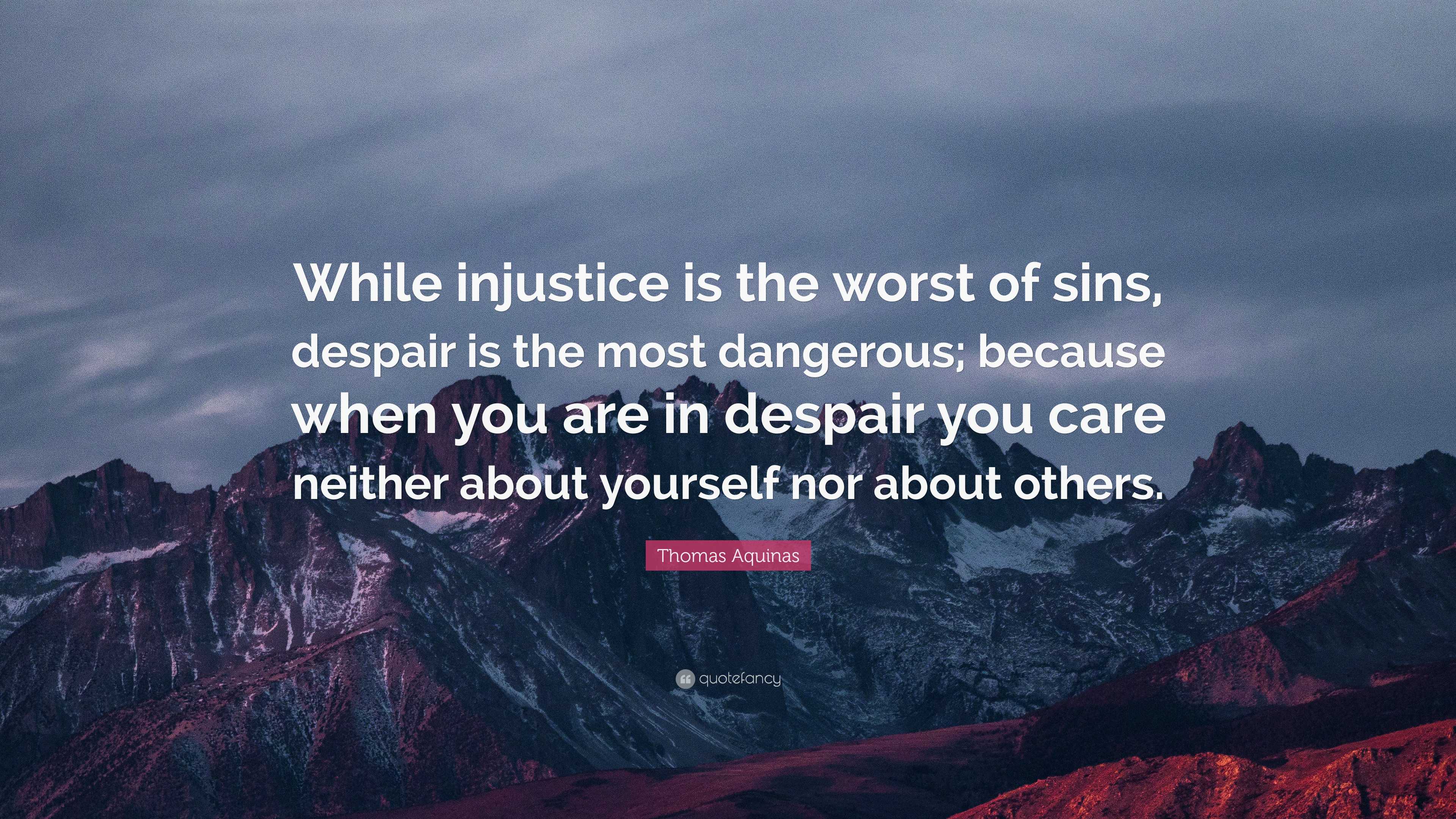 Thomas Aquinas Quote: “While injustice is the worst of sins, despair is ...