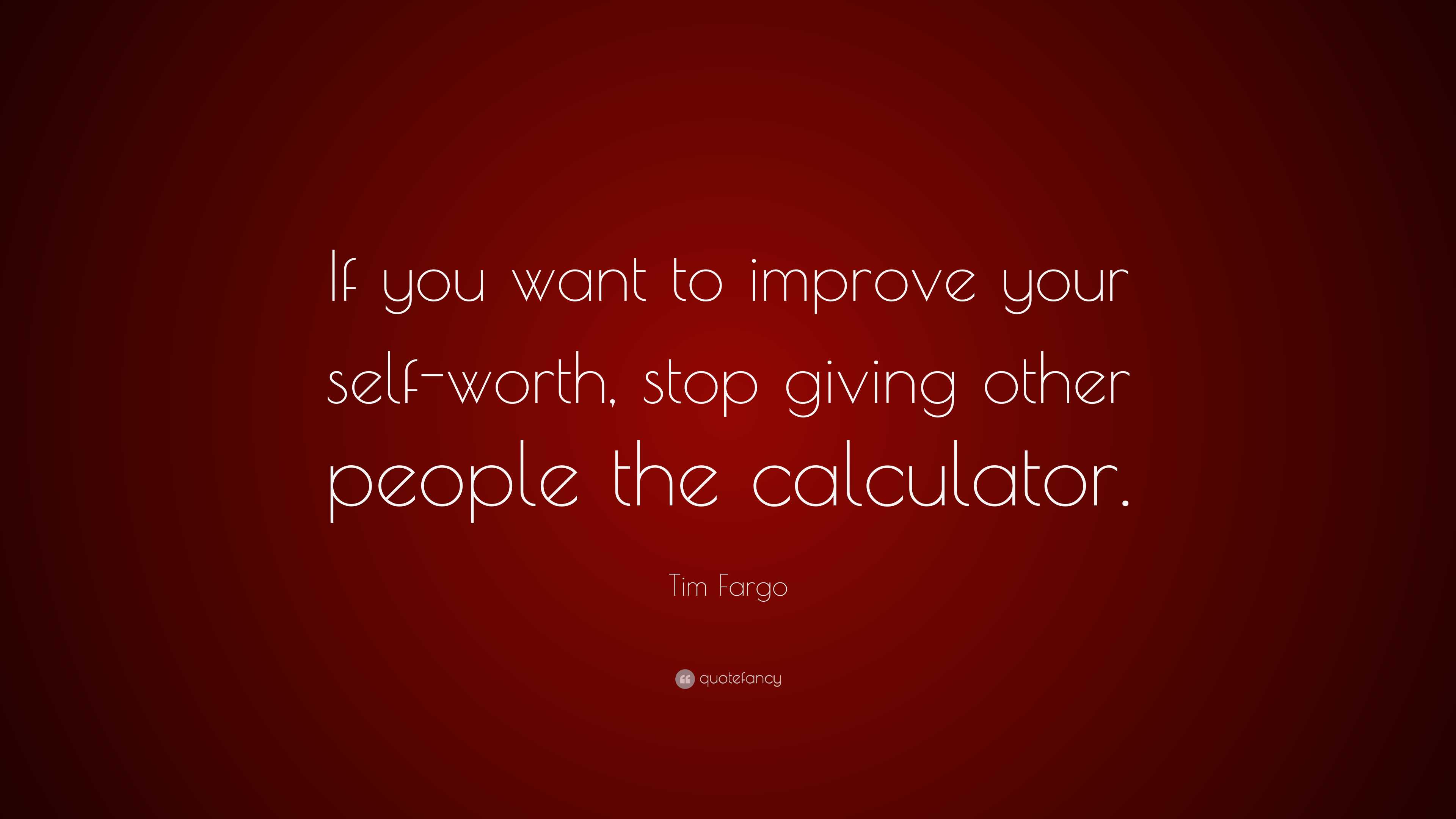 Tim Fargo Quote: “If you want to improve your self-worth, stop giving ...