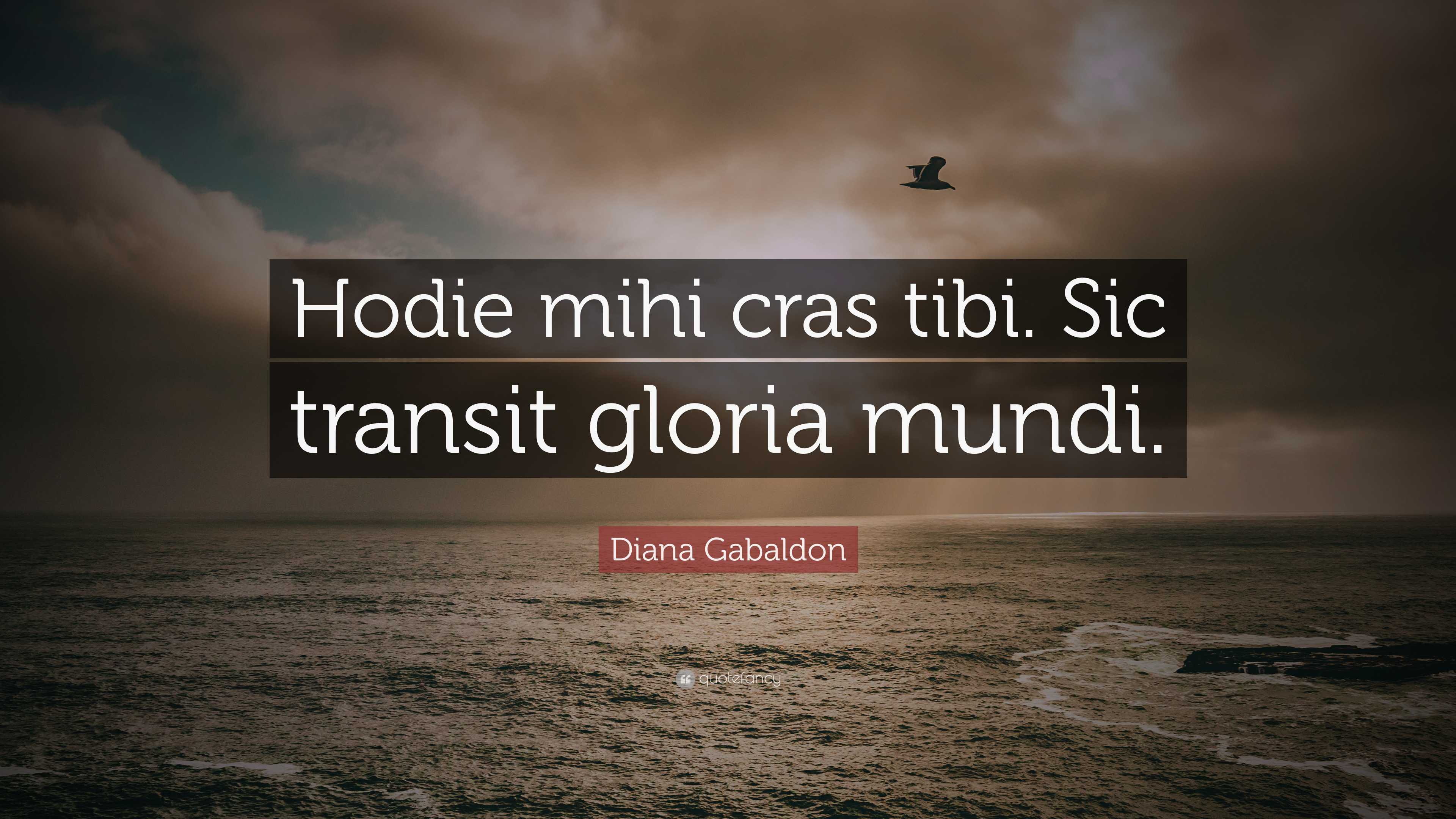 Diana Gabaldon Quote: “Hodie mihi cras tibi. Sic transit gloria mundi.”