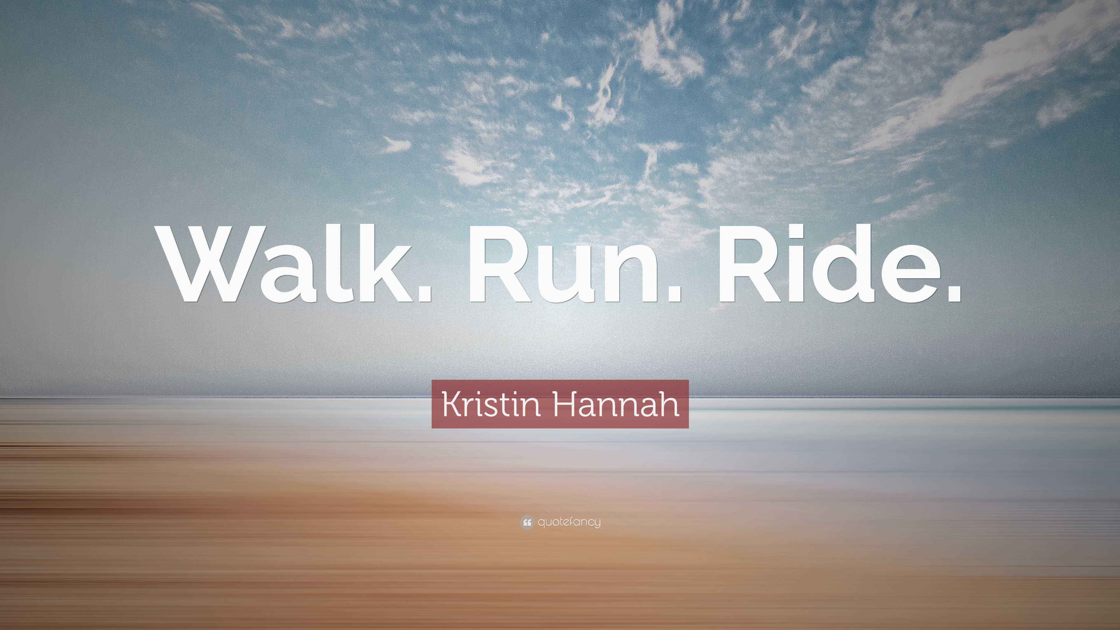 Kristin Hannah Quote “Walk. Run. Ride.”