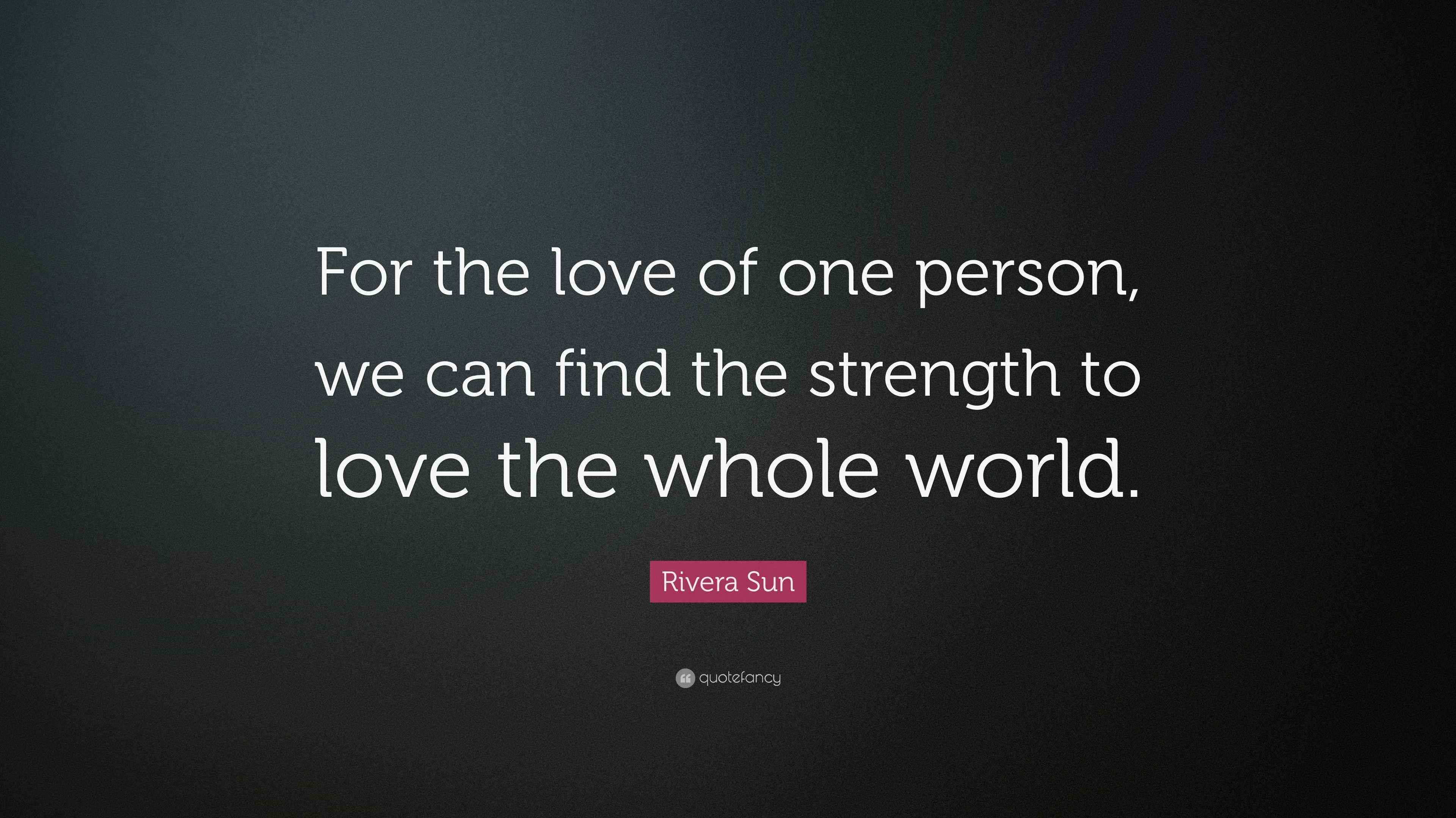 Rivera Sun Quote: “For the love of one person, we can find the strength ...