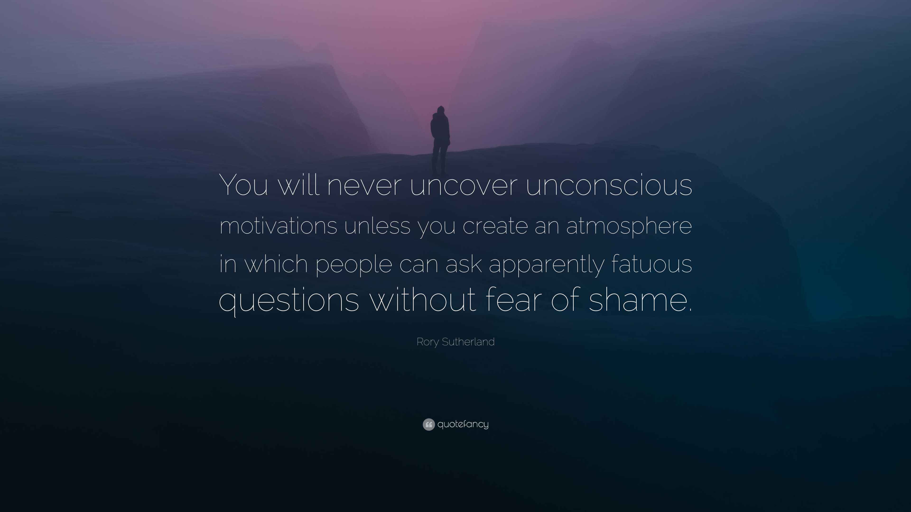 Rory Sutherland Quote: “You will never uncover unconscious motivations ...