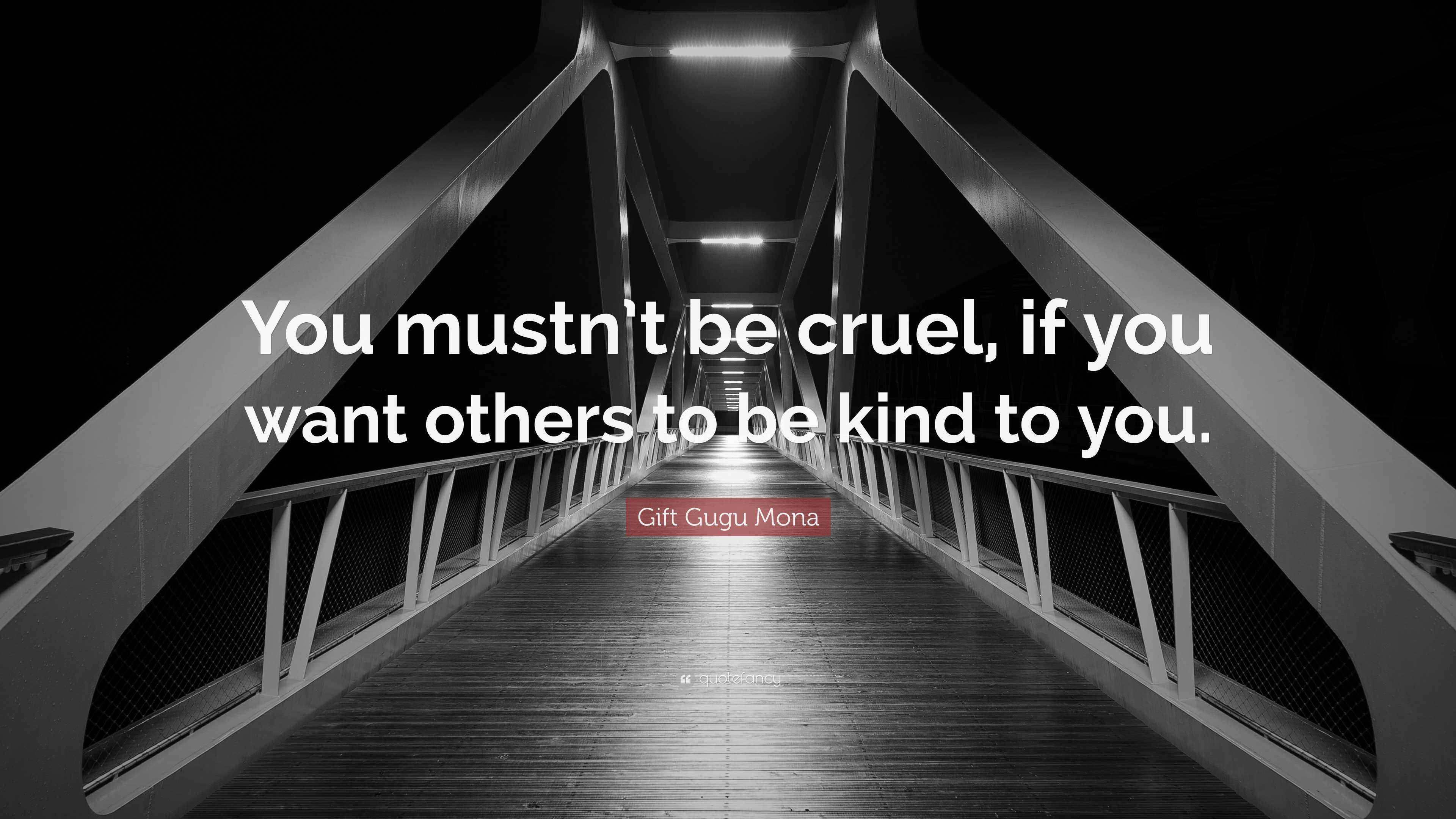 Gift Gugu Mona Quote: “You mustn’t be cruel, if you want others to be ...