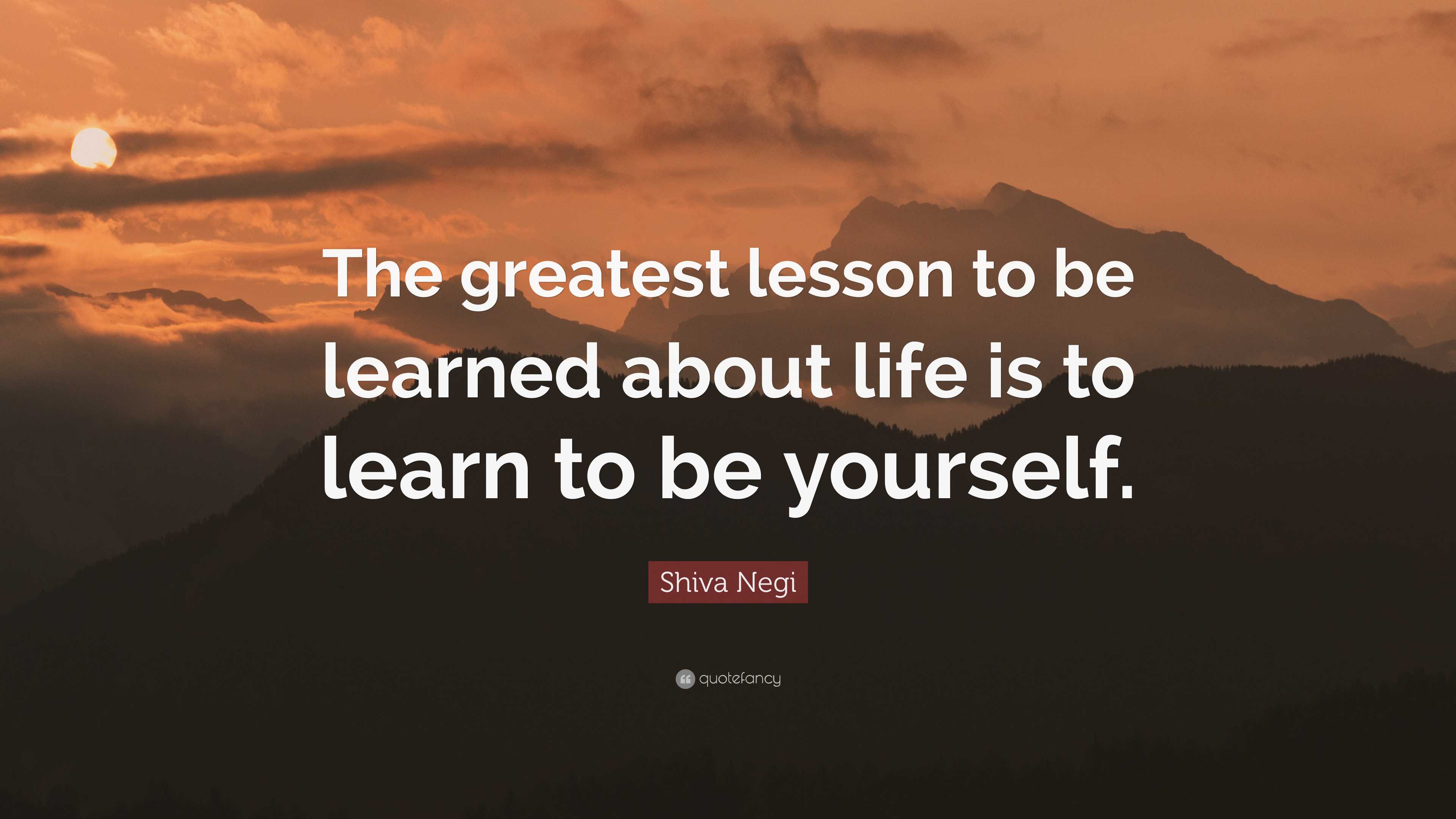 Shiva Negi Quote: “the Greatest Lesson To Be Learned About Life Is To 