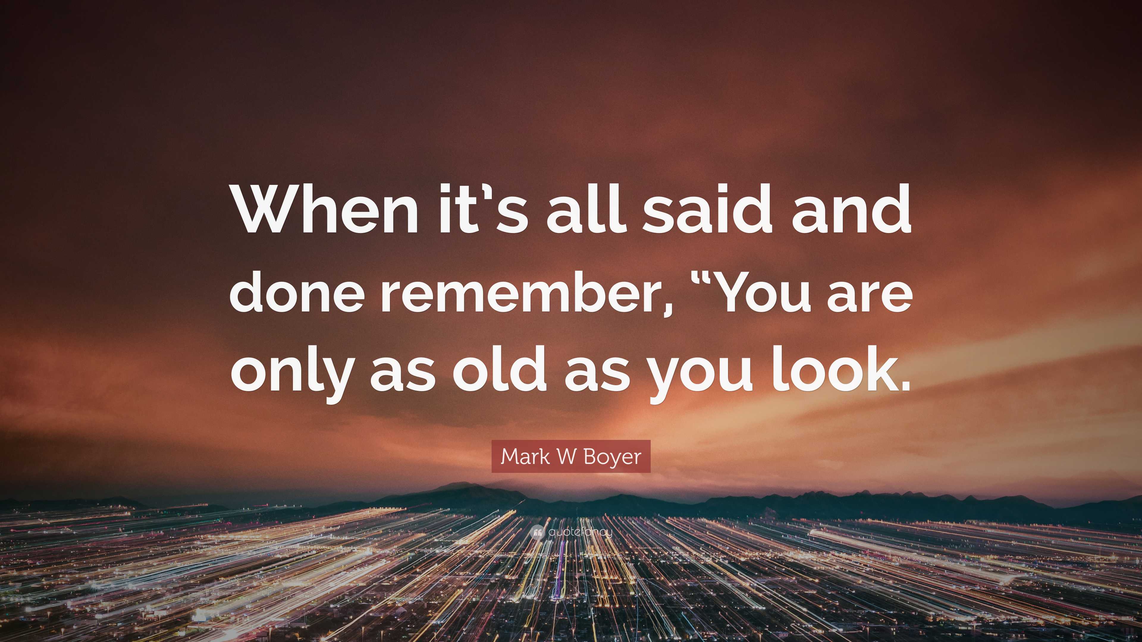 Mark W Boyer Quote: “When it’s all said and done remember, “You are ...