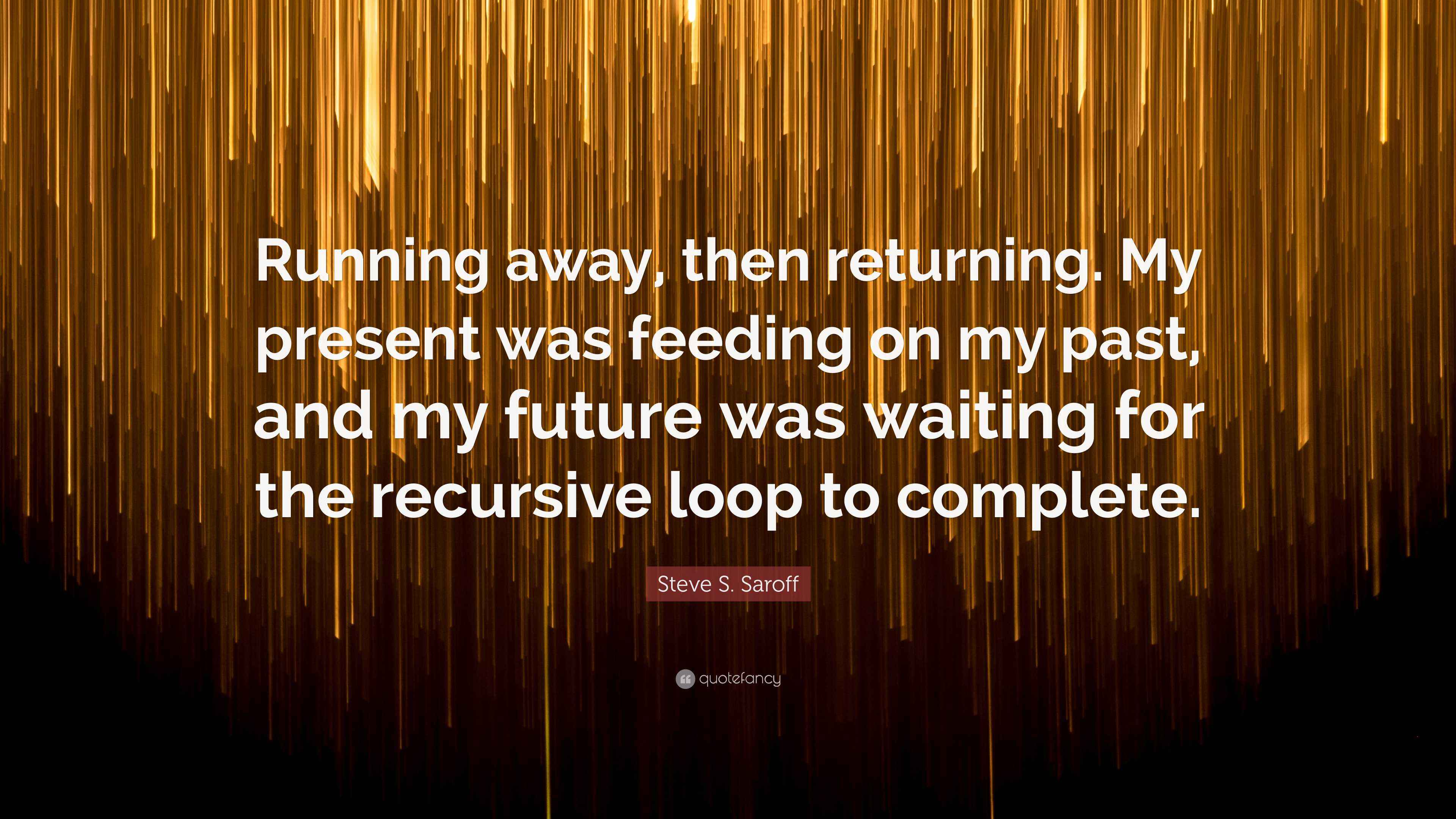 Steve S. Saroff Quote: “Running away, then returning. My present was ...