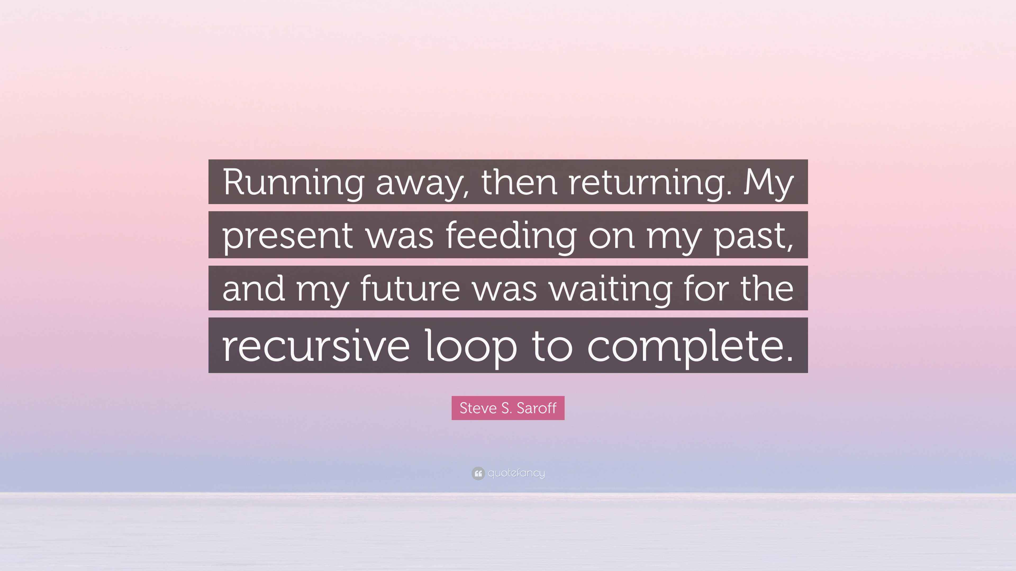 Steve S. Saroff Quote: “Running away, then returning. My present was ...