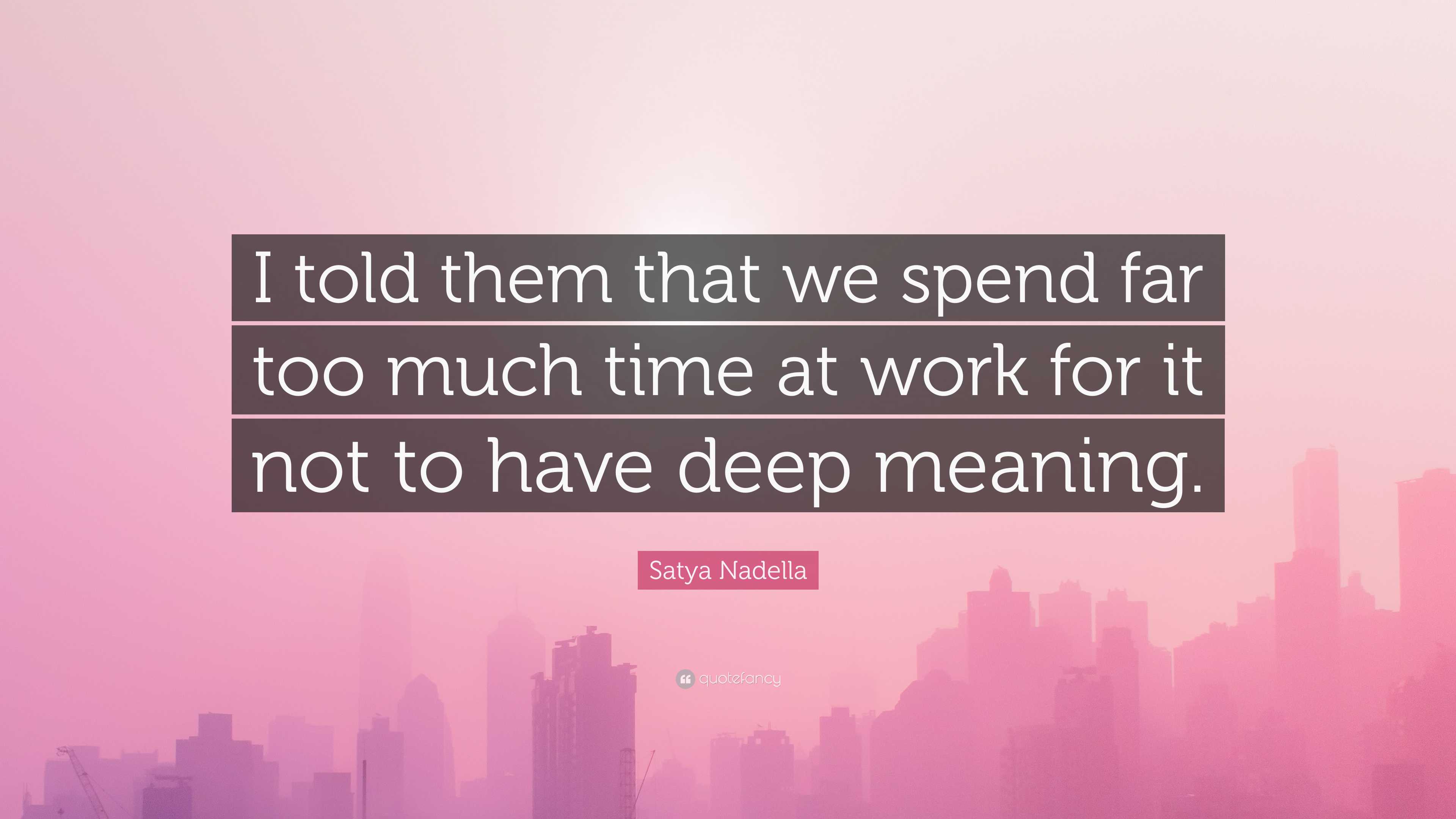 Satya Nadella Quote I told them that we spend far too much time