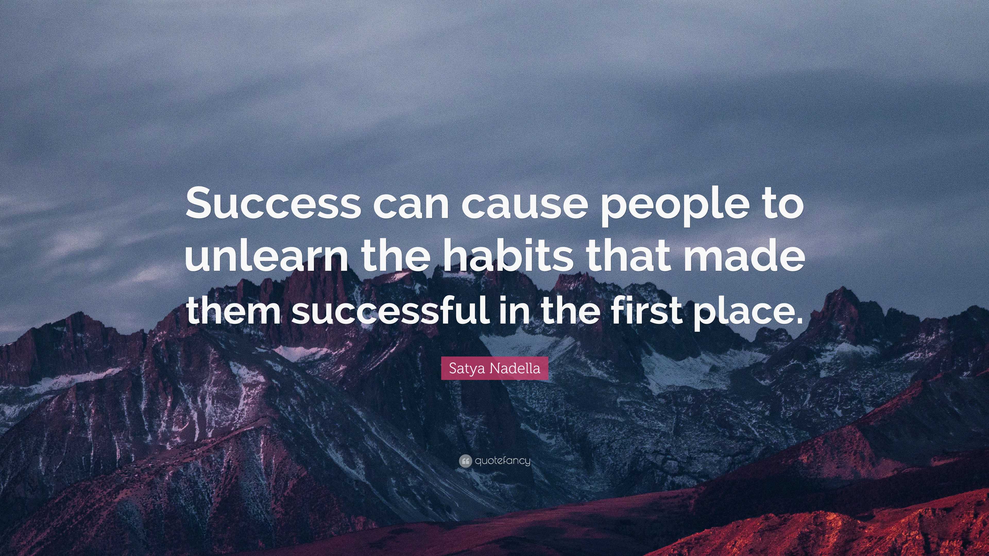 Satya Nadella Quote: “Success can cause people to unlearn the habits ...