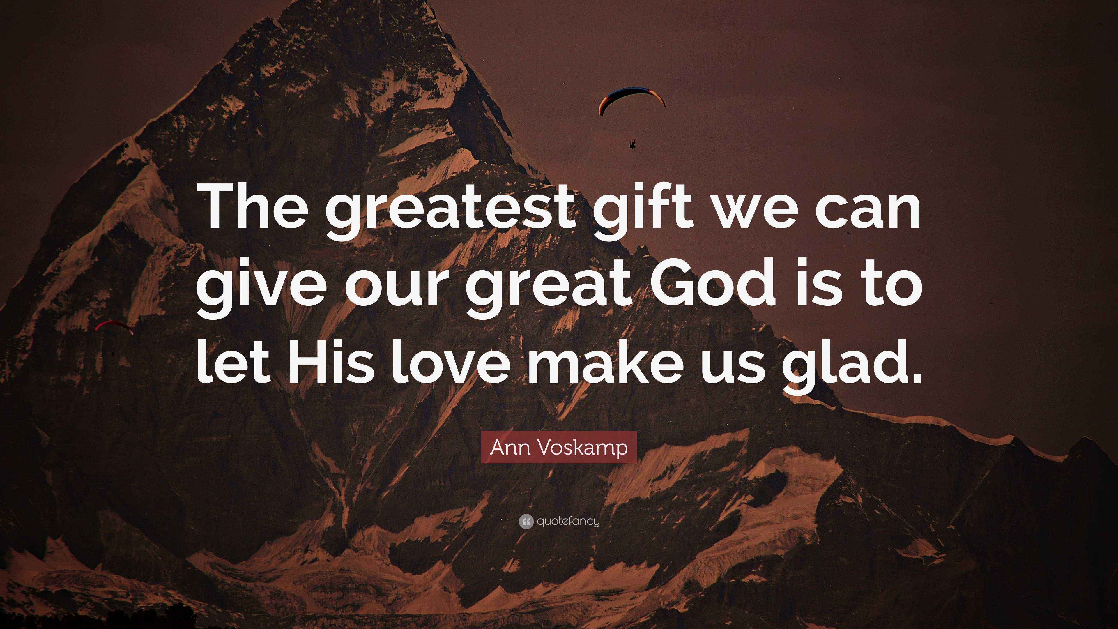 Ann Voskamp Quote “The greatest gift we can give our great God is to let His love make us glad.”