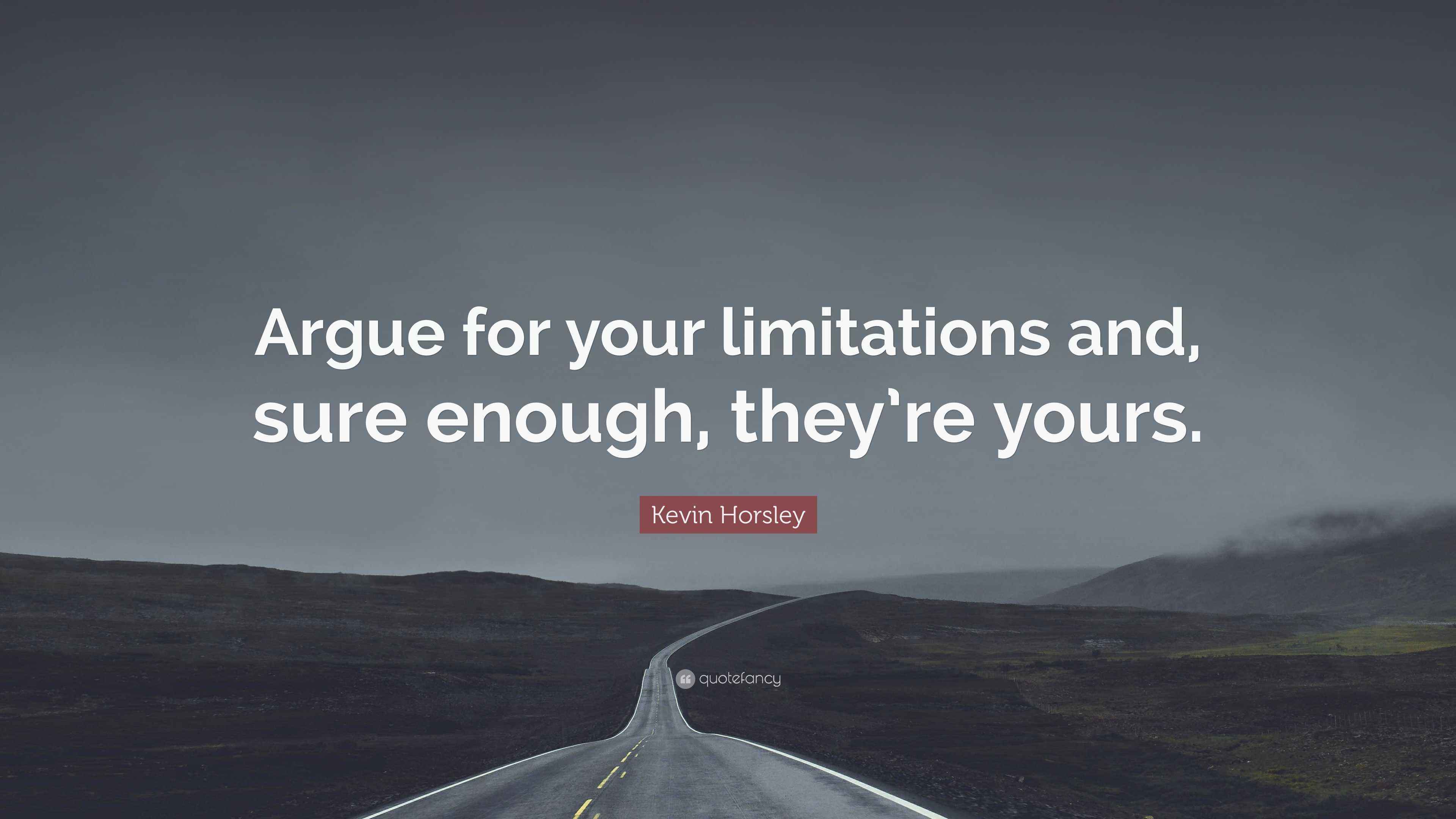 Kevin Horsley Quote: “Argue for your limitations and, sure enough, they