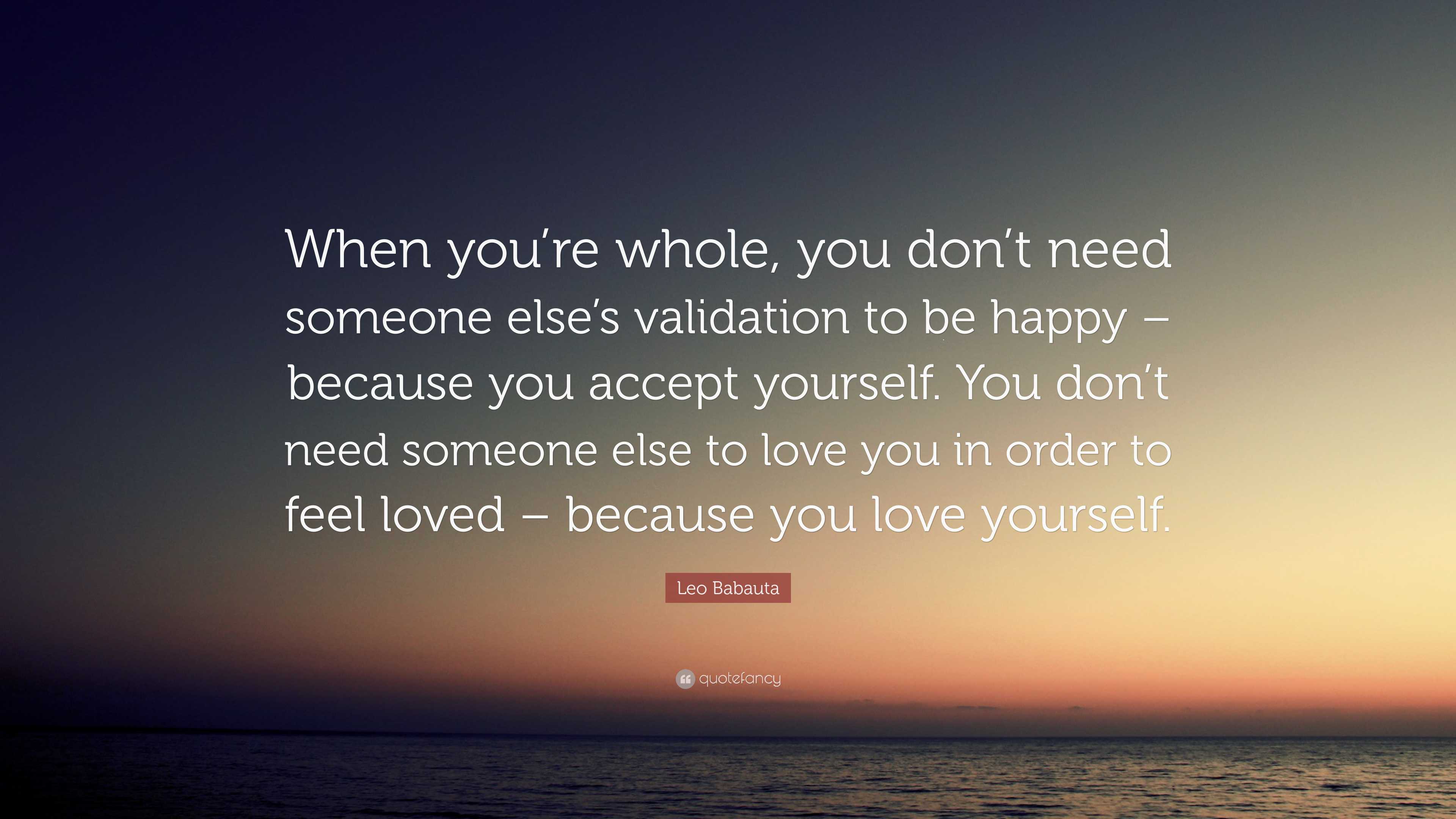 Leo Babauta Quote: “When you’re whole, you don’t need someone else’s ...