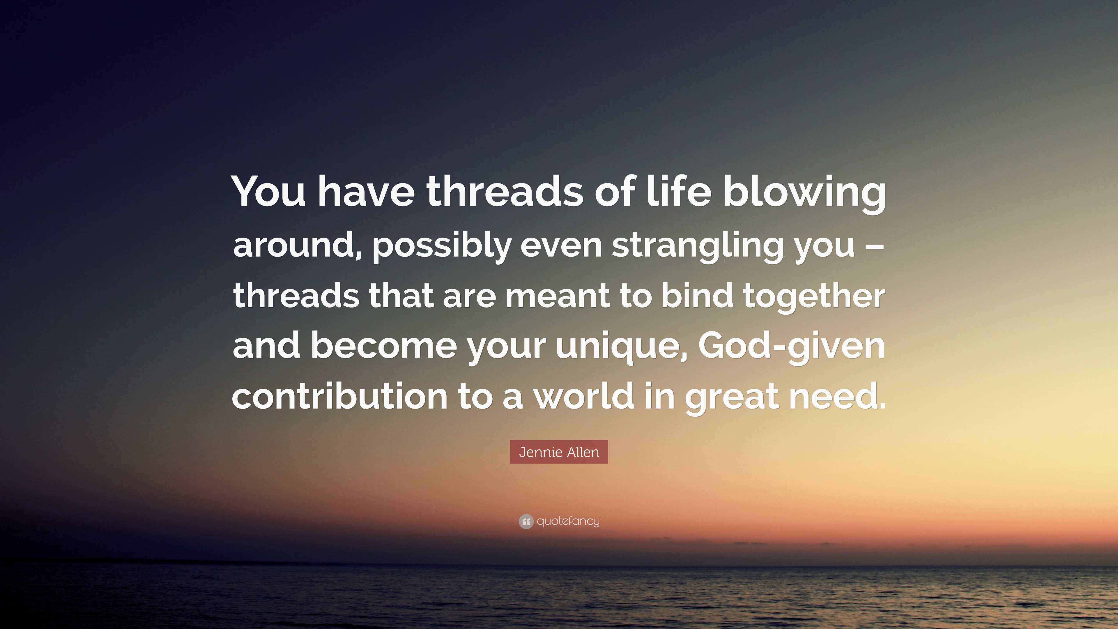 Jennie Allen Quote “You have threads of life blowing around, possibly