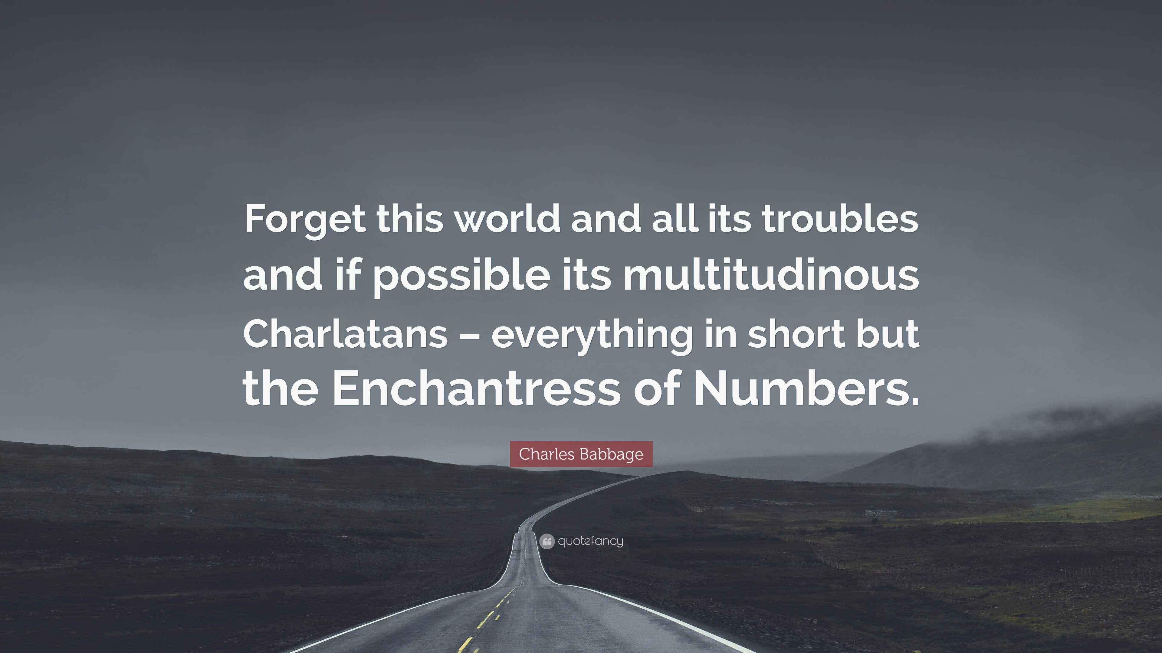 Charles Babbage Quote: “Forget this world and all its troubles and if ...