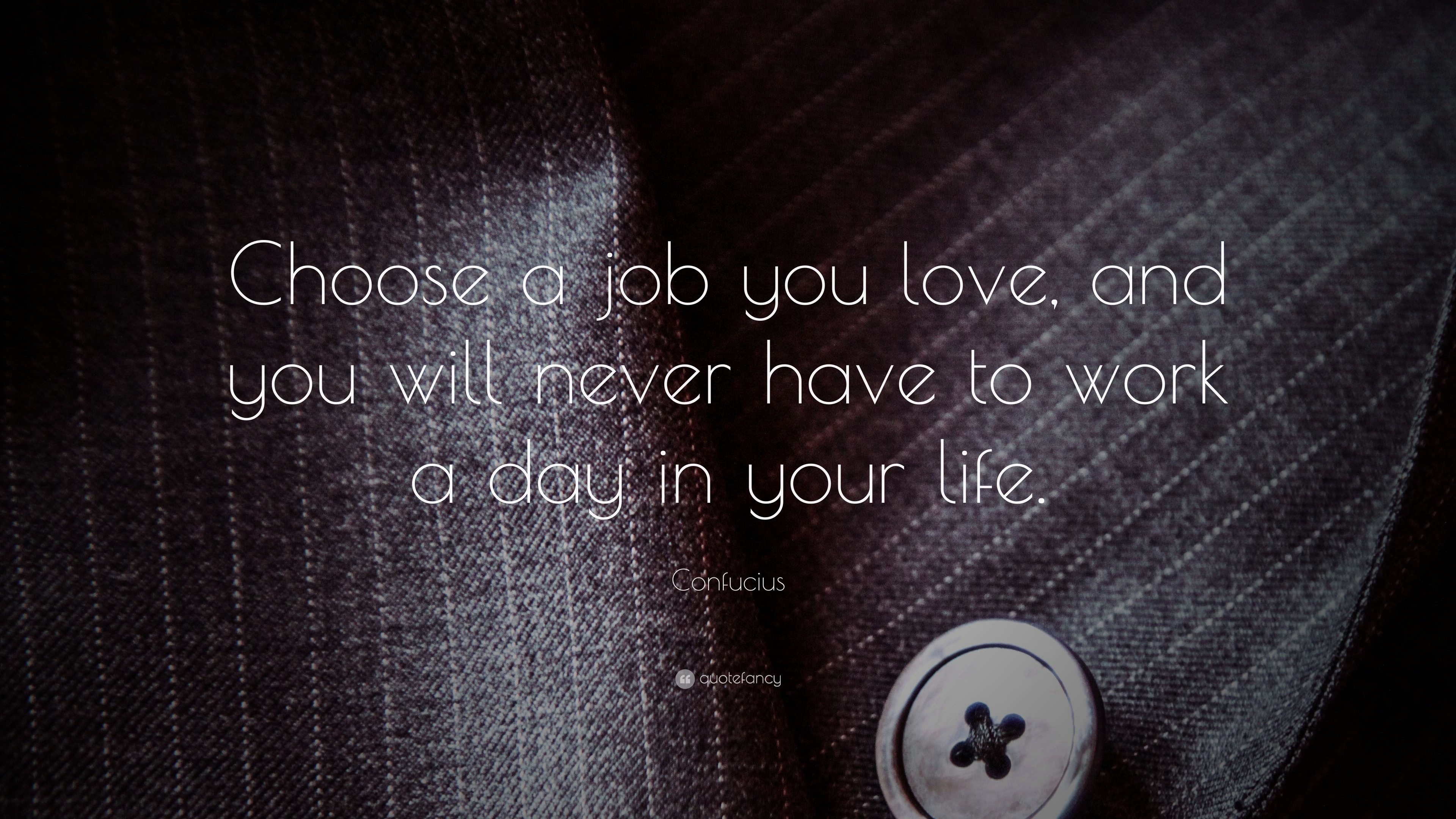 Confucius Quote “Choose a job you love and you will never have to