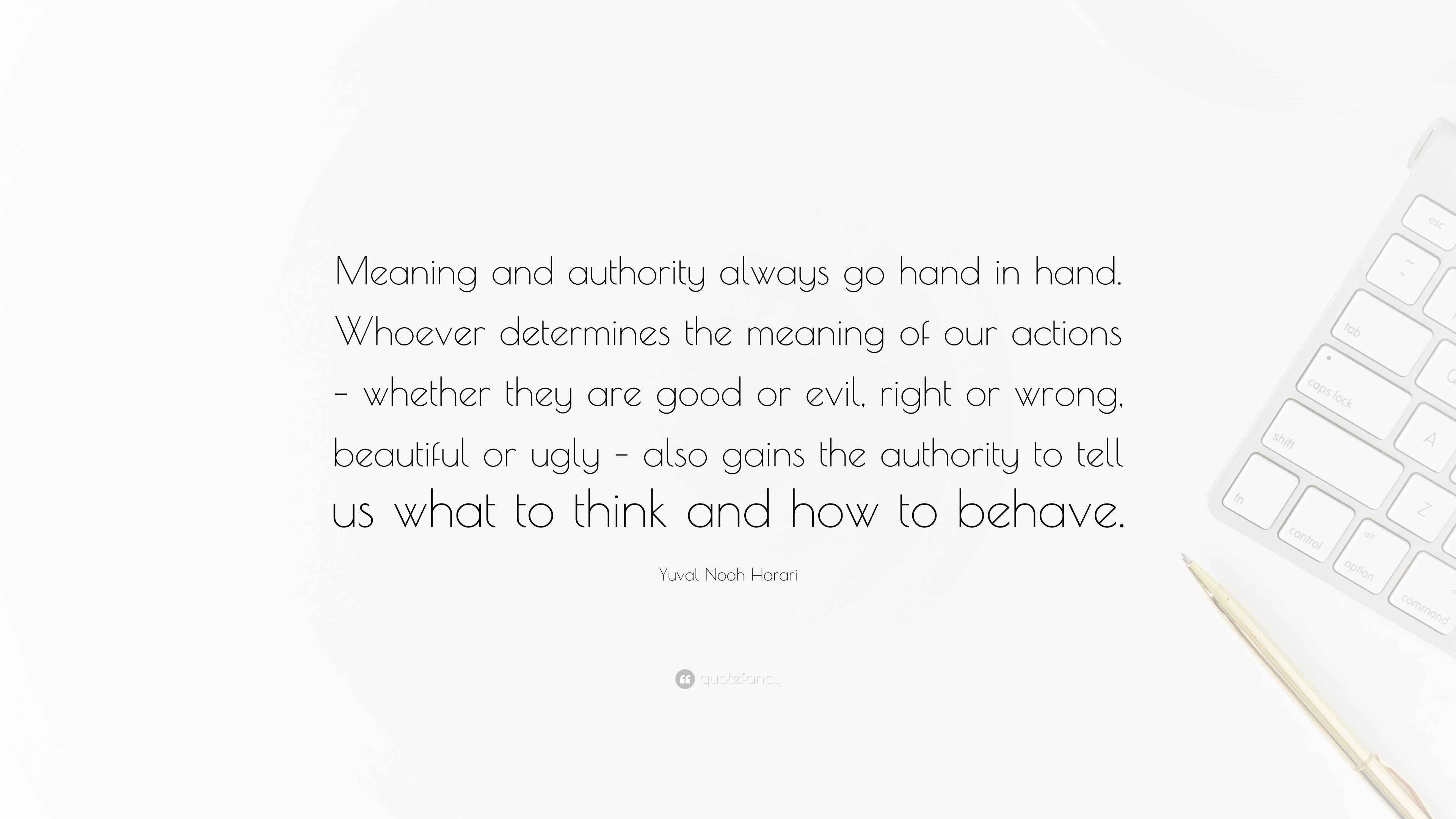 Yuval Noah Harari Quote: “Meaning and authority always go hand in hand.  Whoever determines the meaning of our actions – whether they are good or...”