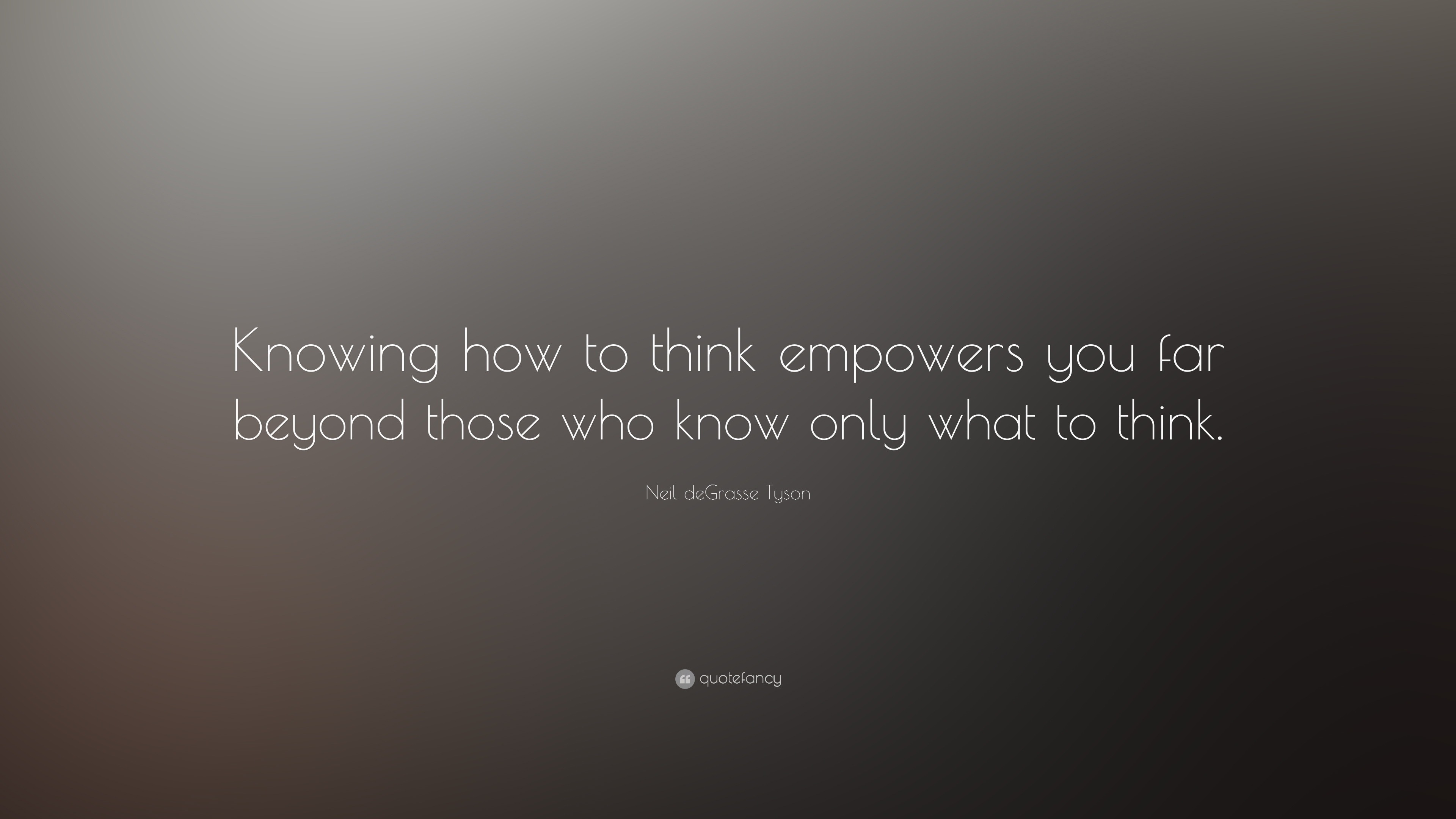 Neil deGrasse Tyson Quote: “Knowing how to think empowers you far ...