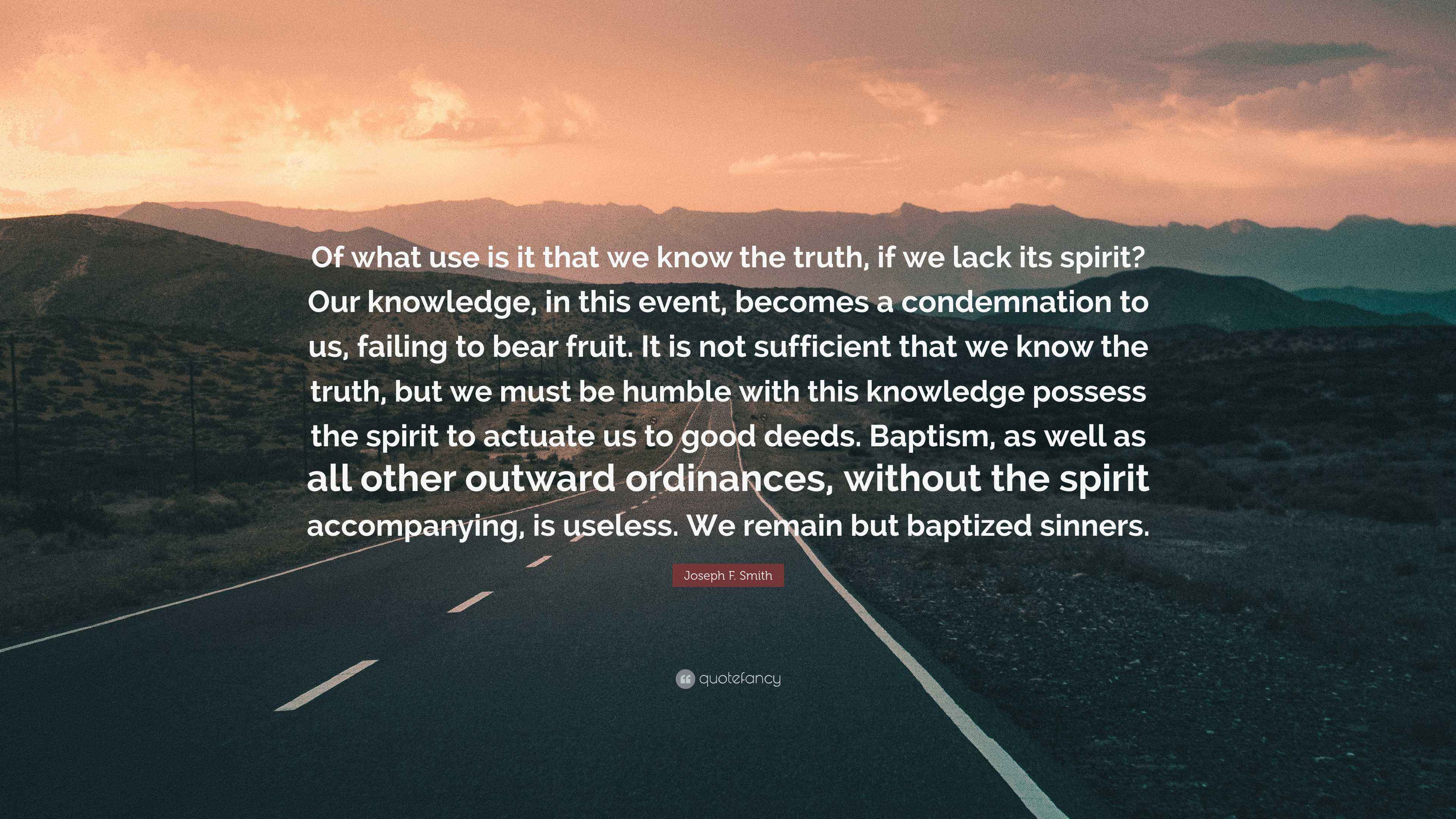 Joseph F. Smith Quote: “Of what use is it that we know the truth, if we ...