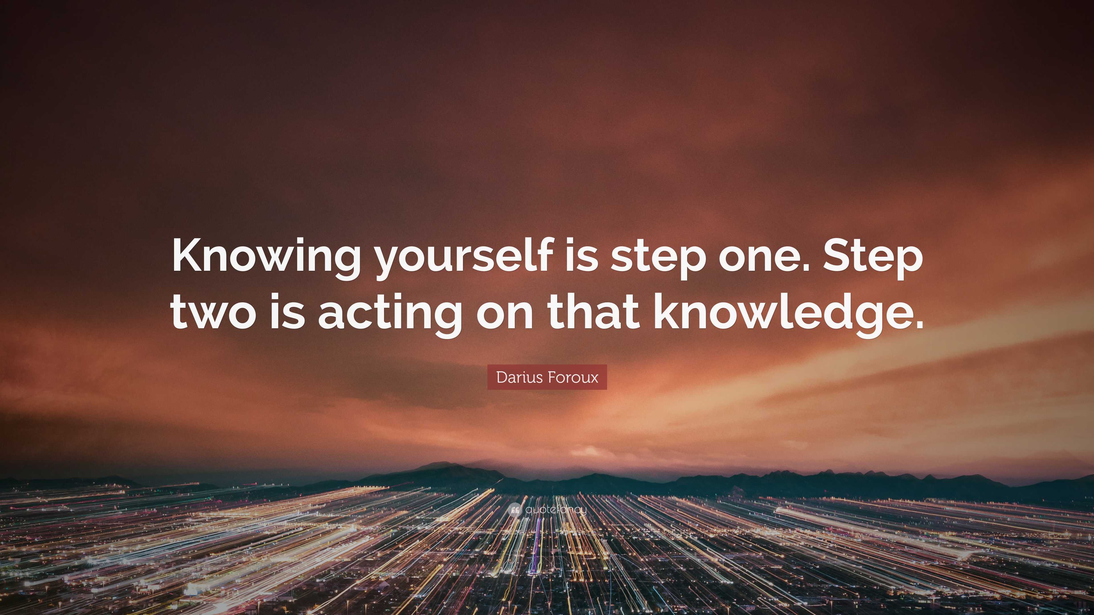 Darius Foroux Quote: “Knowing yourself is step one. Step two is acting ...