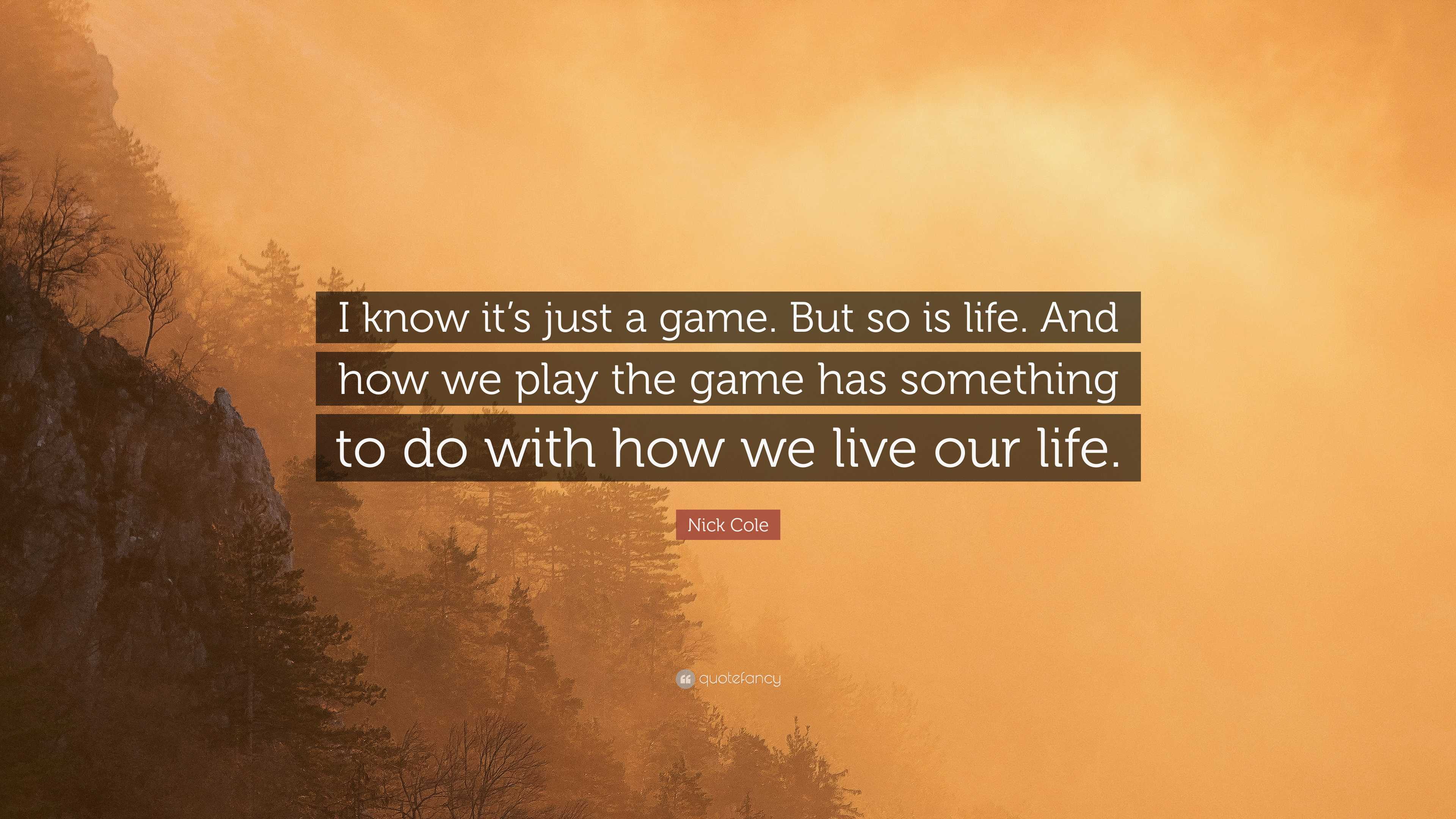 Nick Cole Quote: “I know it's just a game. But so is life. And how we